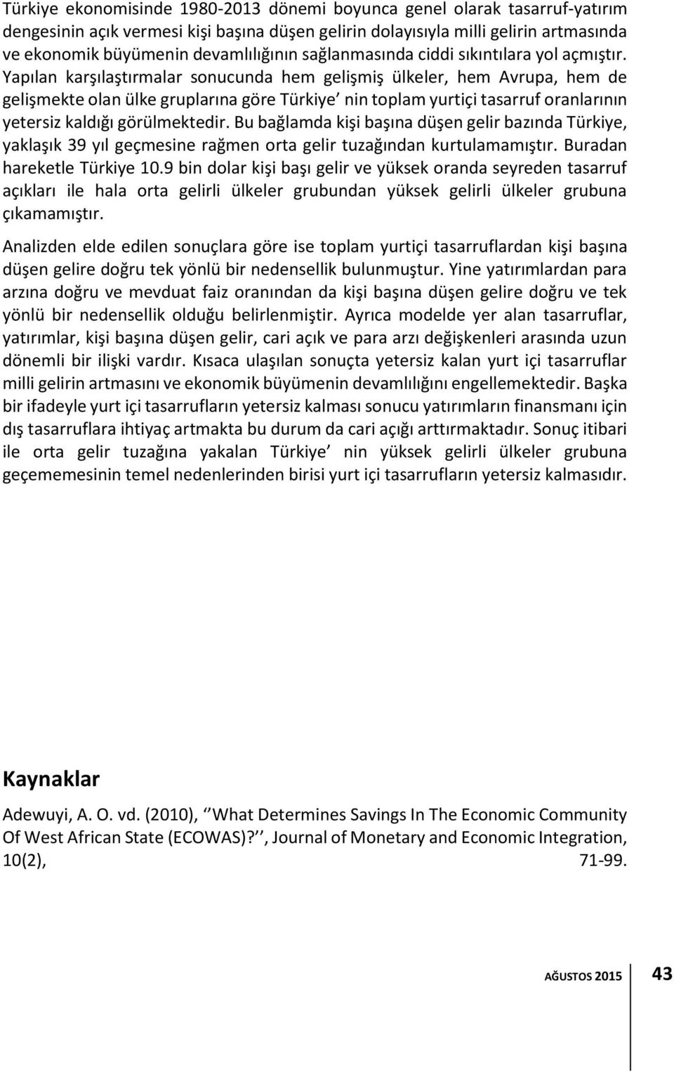 Yapılan karşılaştırmalar sonucunda hem gelişmiş ülkeler, hem Avrupa, hem de gelişmekte olan ülke gruplarına göre Türkiye nin toplam yurtiçi tasarruf oranlarının yetersiz kaldığı görülmektedir.