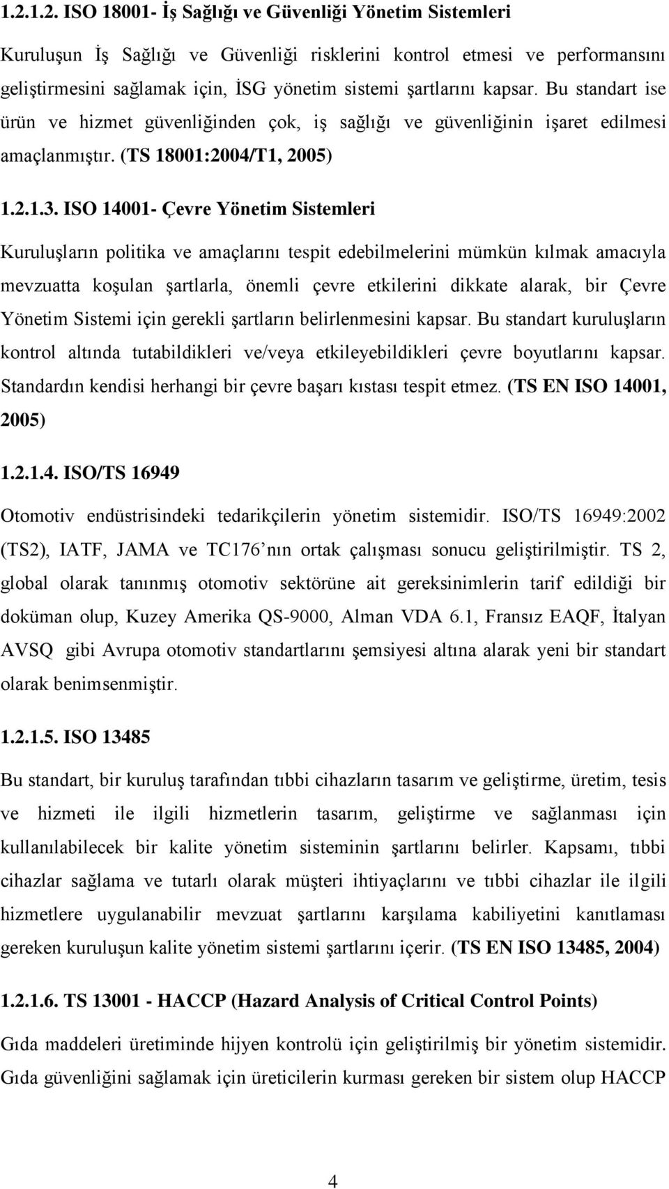 ISO 14001- Çevre Yönetim Sistemleri Kuruluşların politika ve amaçlarını tespit edebilmelerini mümkün kılmak amacıyla mevzuatta koşulan şartlarla, önemli çevre etkilerini dikkate alarak, bir Çevre