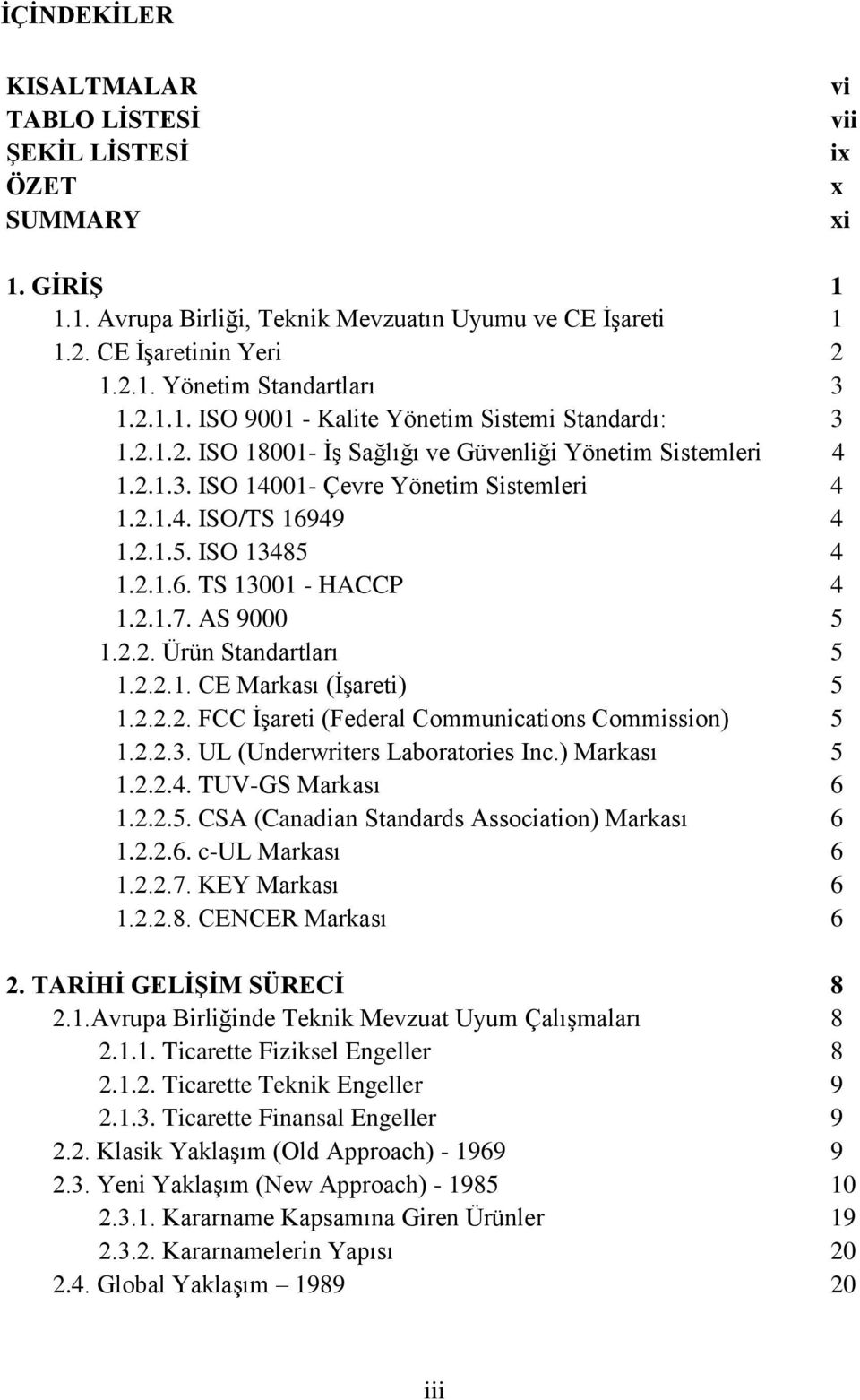 ISO 13485 4 1.2.1.6. TS 13001 - HACCP 4 1.2.1.7. AS 9000 5 1.2.2. Ürün Standartları 5 1.2.2.1. CE Markası (İşareti) 5 1.2.2.2. FCC İşareti (Federal Communications Commission) 5 1.2.2.3. UL (Underwriters Laboratories Inc.