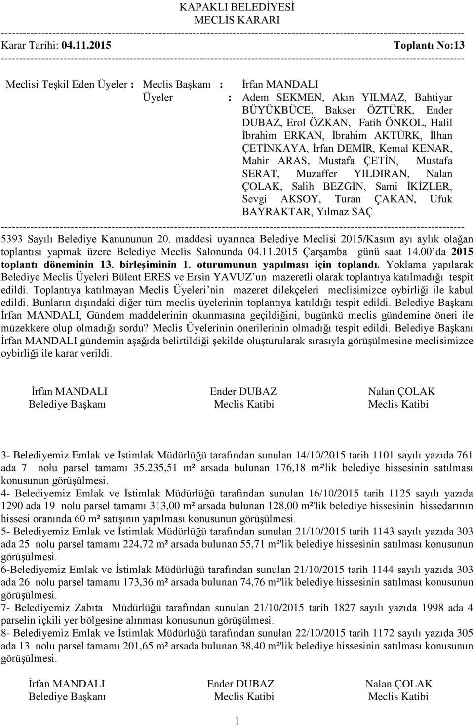 Yılmaz SAÇ 5393 Sayılı Belediye Kanununun 20. maddesi uyarınca Belediye Meclisi 2015/Kasım ayı aylık olağan toplantısı yapmak üzere Belediye Meclis Salonunda 04.11.2015 Çarşamba günü saat 14.