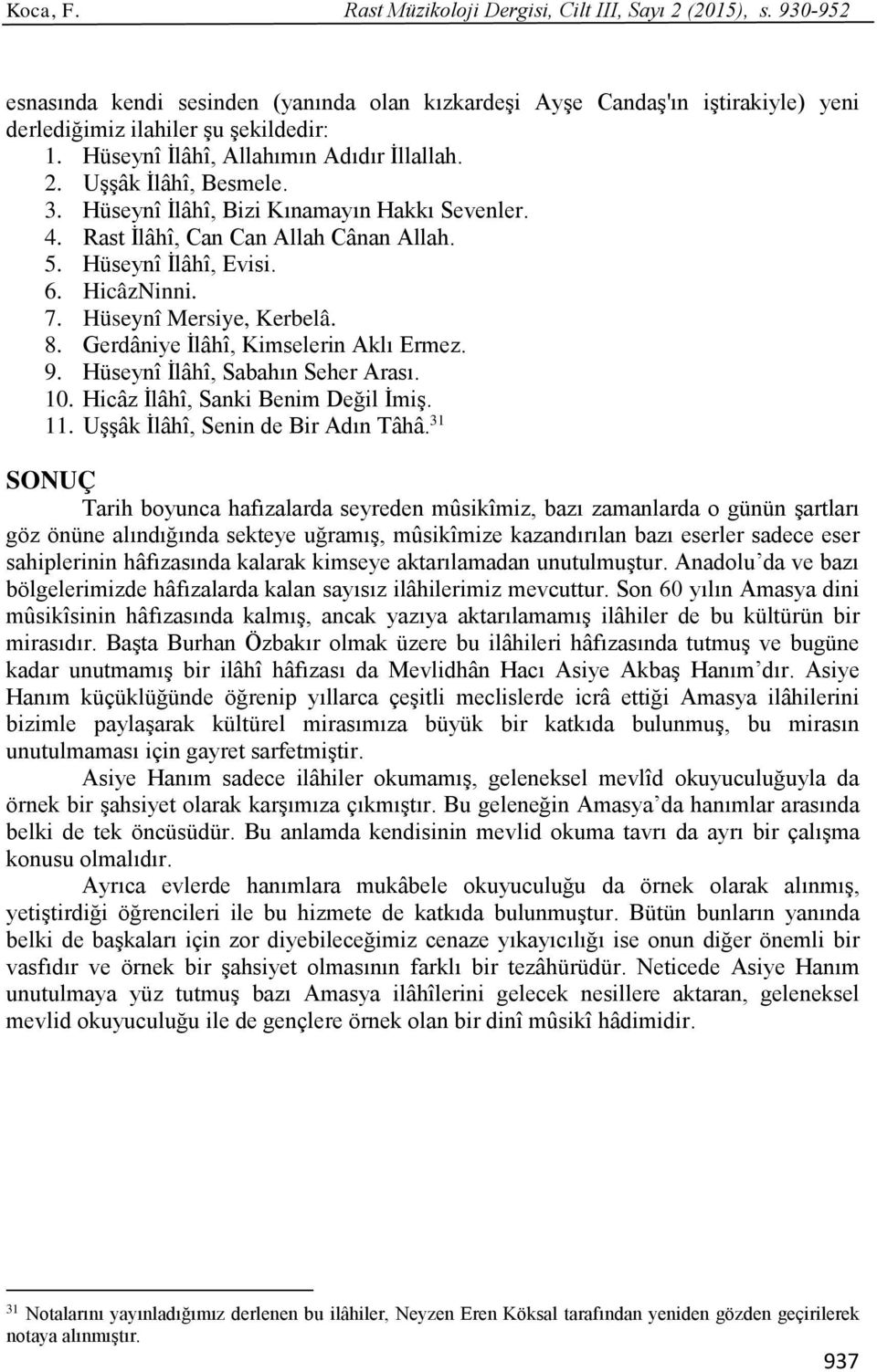 Hüseynî Mersiye, Kerbelâ. 8. Gerdâniye İlâhî, Kimselerin Aklı Ermez. 9. Hüseynî İlâhî, Sabahın Seher Arası. 10. Hicâz İlâhî, Sanki Benim Değil İmiş. 11. Uşşâk İlâhî, Senin de Bir Adın Tâhâ.