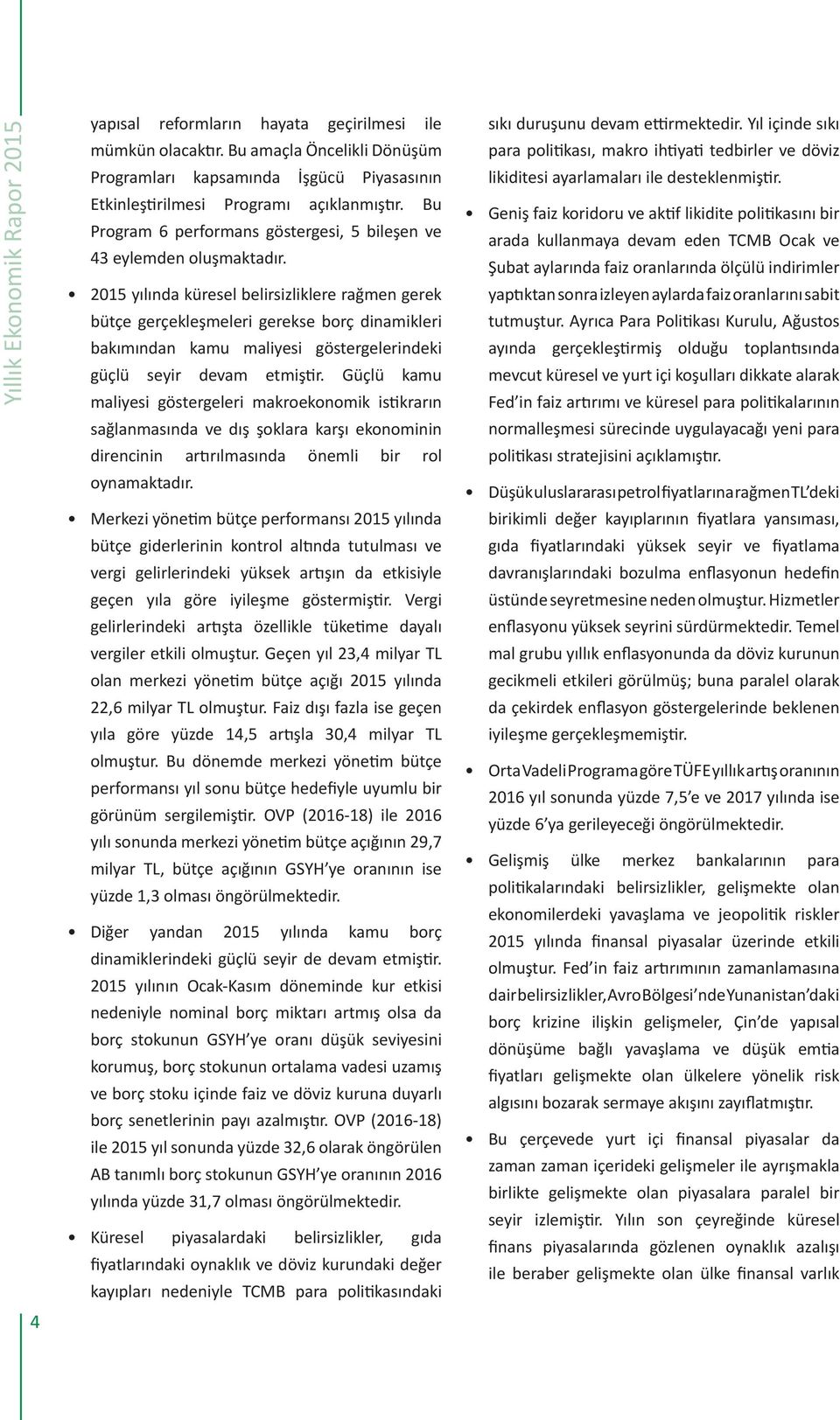 201 yılında küresel belirsizliklere rağmen gerek bütçe gerçekleşmeleri gerekse borç dinamikleri bakımından kamu maliyesi göstergelerindeki güçlü seyir devam etmiştir.