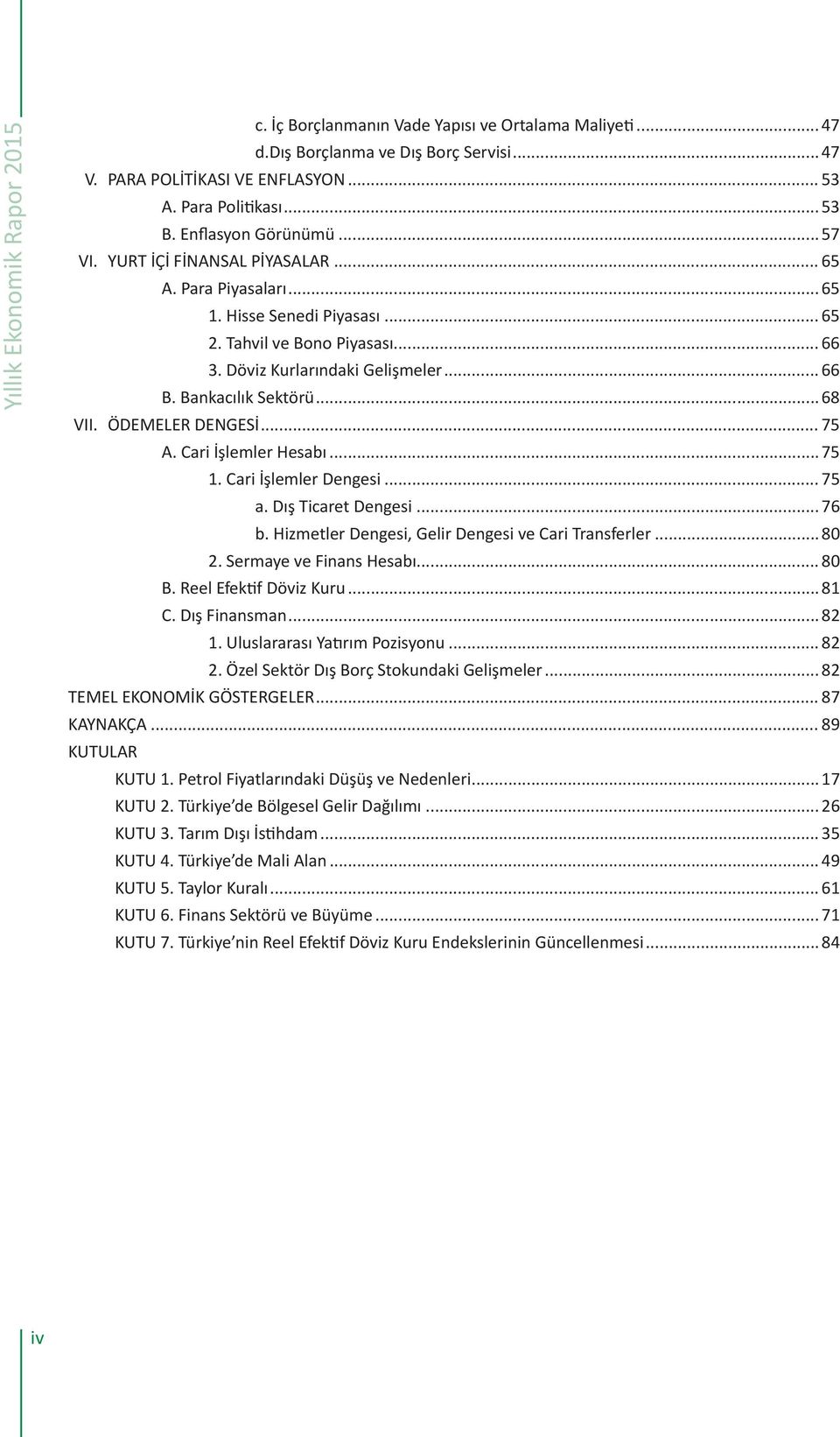 Bankacılık Sektörü... 68 VII. ÖDEMELER DENGESİ... A. Cari İşlemler Hesabı... 1. Cari İşlemler Dengesi... a. Dış Ticaret Dengesi... 6 b. Hizmetler Dengesi, Gelir Dengesi ve Cari Transferler... 80 2.