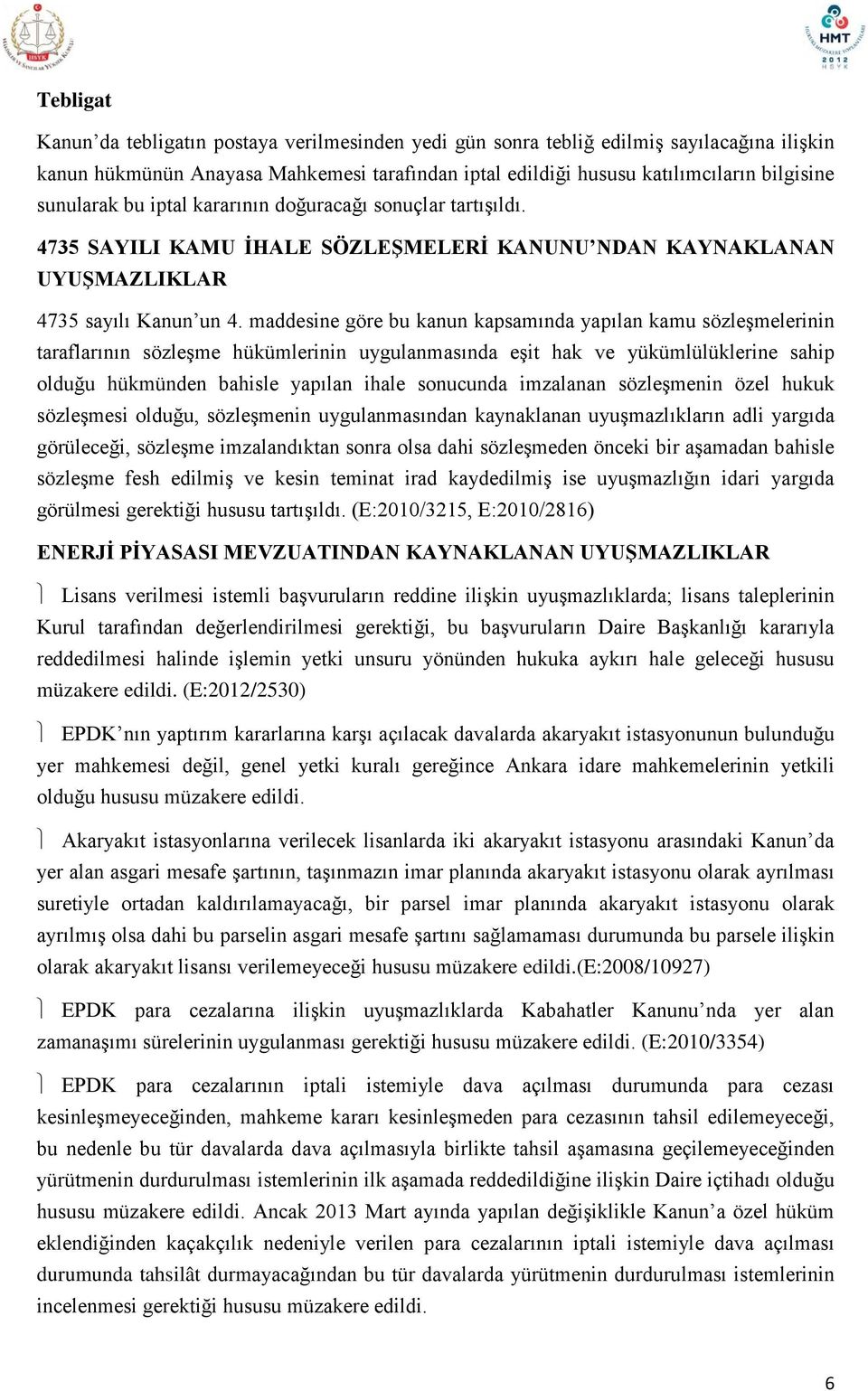 maddesine göre bu kanun kapsamında yapılan kamu sözleşmelerinin taraflarının sözleşme hükümlerinin uygulanmasında eşit hak ve yükümlülüklerine sahip olduğu hükmünden bahisle yapılan ihale sonucunda