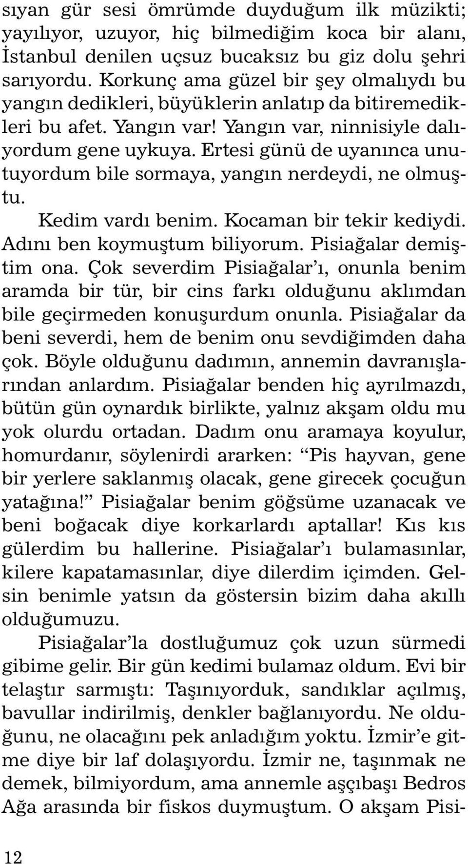 Ertesi günü de uyanýnca unutuyordum bile sormaya, yangýn nerdeydi, ne olmuþtu. Kedim vardý benim. Kocaman bir tekir kediydi. Adýný ben koymuþtum biliyorum. Pisiaðalar demiþtim ona.