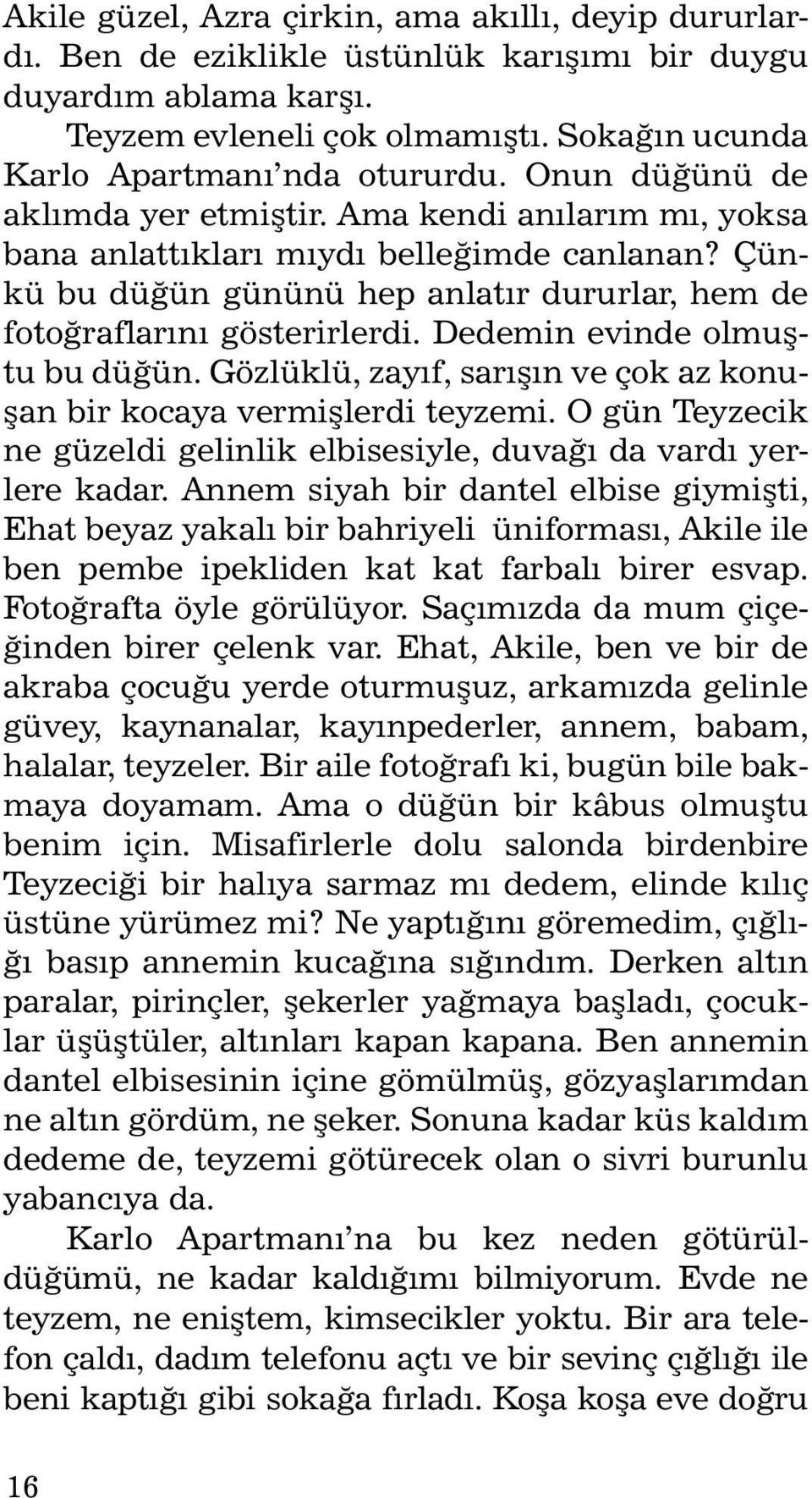 Çünkü bu düðün gününü hep an latýr du rur lar, hem de fotoðraflarýný gösterirlerdi. Dedemin evinde olmuþtu bu düðün. Gözlüklü, zayýf, sarýþýn ve çok az ko nuþan bir kocaya vermiþlerdi teyzemi.