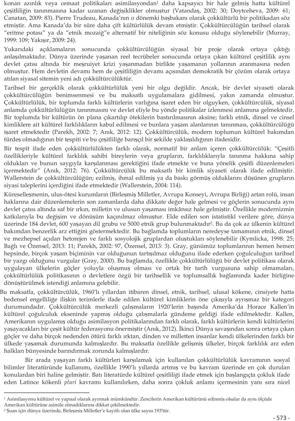 Çokkültürcülüün tarihsel olarak eritme potası ya da etnik mozai e alternatif bir niteliinin söz konusu olduu söylenebilir (Murray, 1999: 109; Yakıır, 2009: 24).