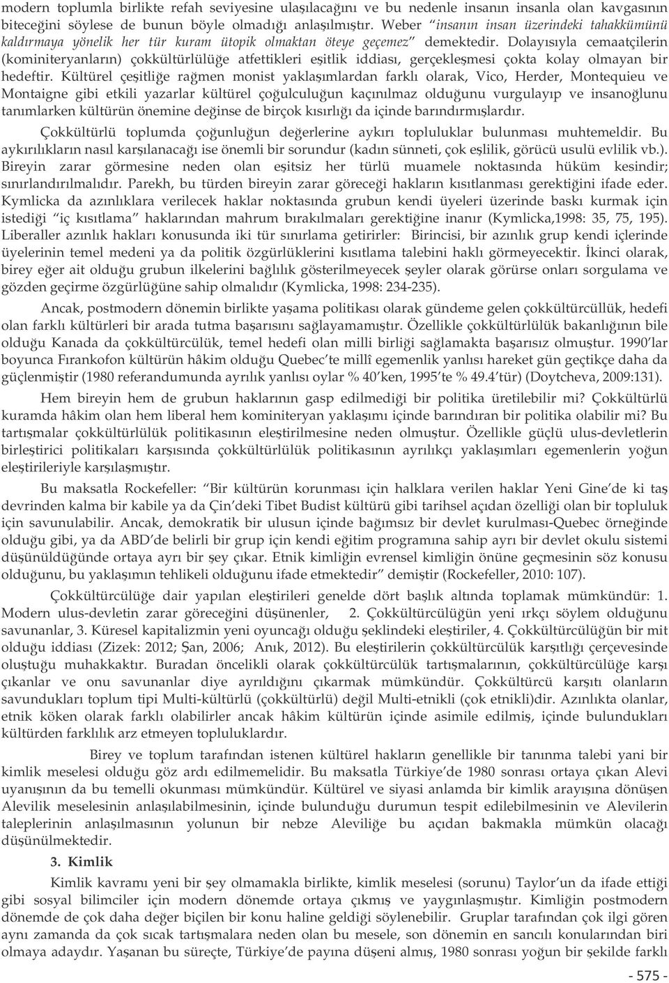 Dolayısıyla cemaatçilerin (kominiteryanların) çokkültürlülüe atfettikleri eitlik iddiası, gerçeklemesi çokta kolay olmayan bir hedeftir.