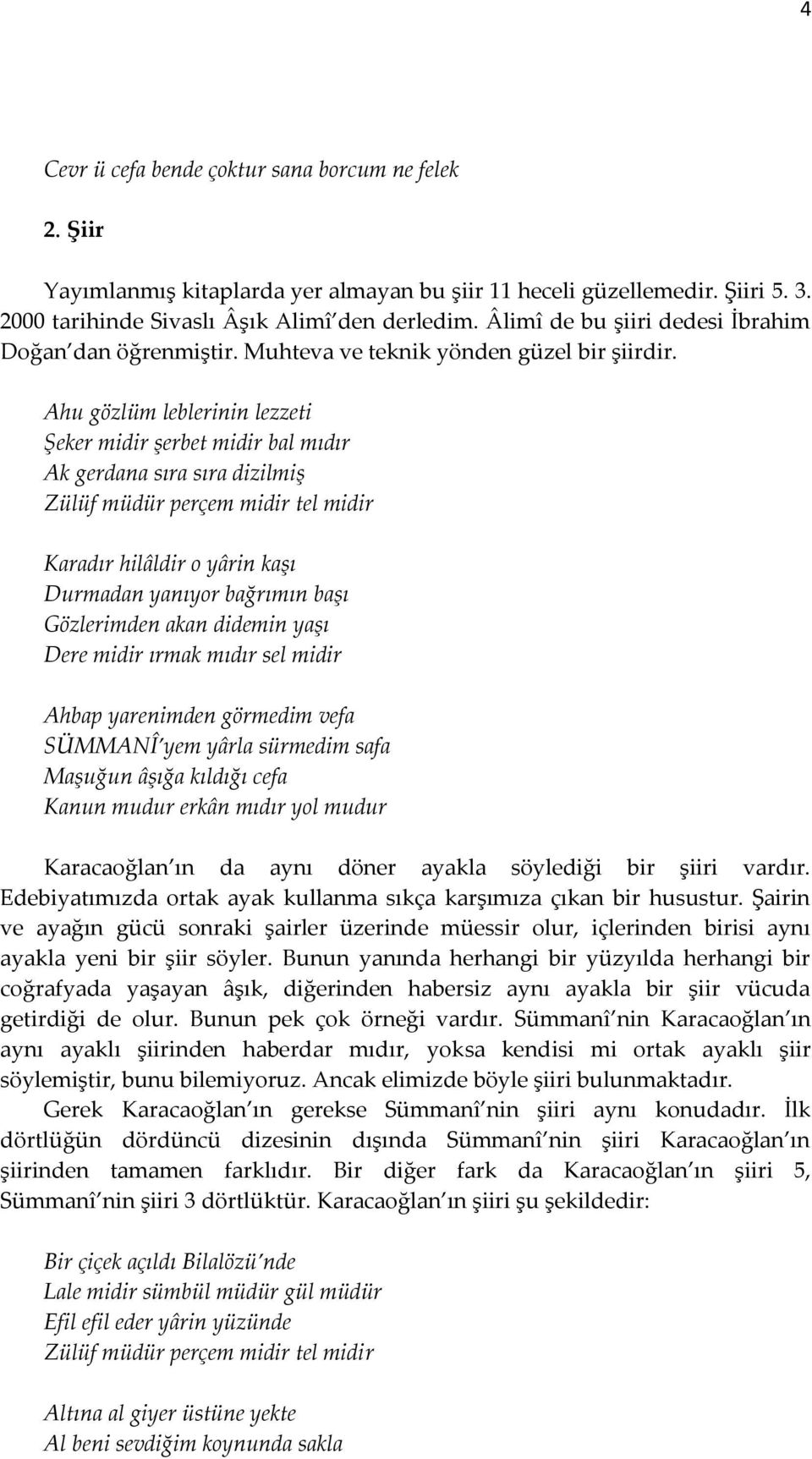 Ahu gözlüm leblerinin lezzeti Şeker midir şerbet midir bal mıdır Ak gerdana sıra sıra dizilmiş Zülüf müdür perçem midir tel midir Karadır hilâldir o yârin kaşı Durmadan yanıyor bağrımın başı