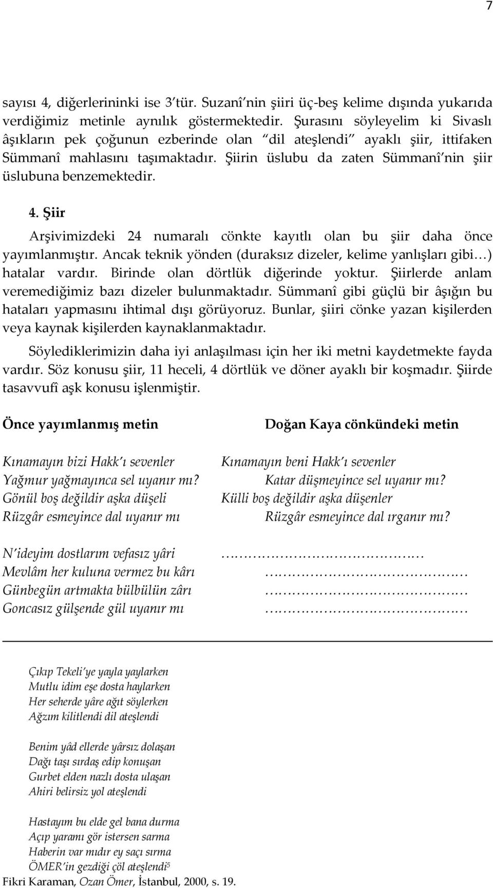 4. Şiir Arşivimizdeki 24 numaralı cönkte kayıtlı olan bu şiir daha önce yayımlanmıştır. Ancak teknik yönden (duraksız dizeler, kelime yanlışları gibi<) hatalar vardır.