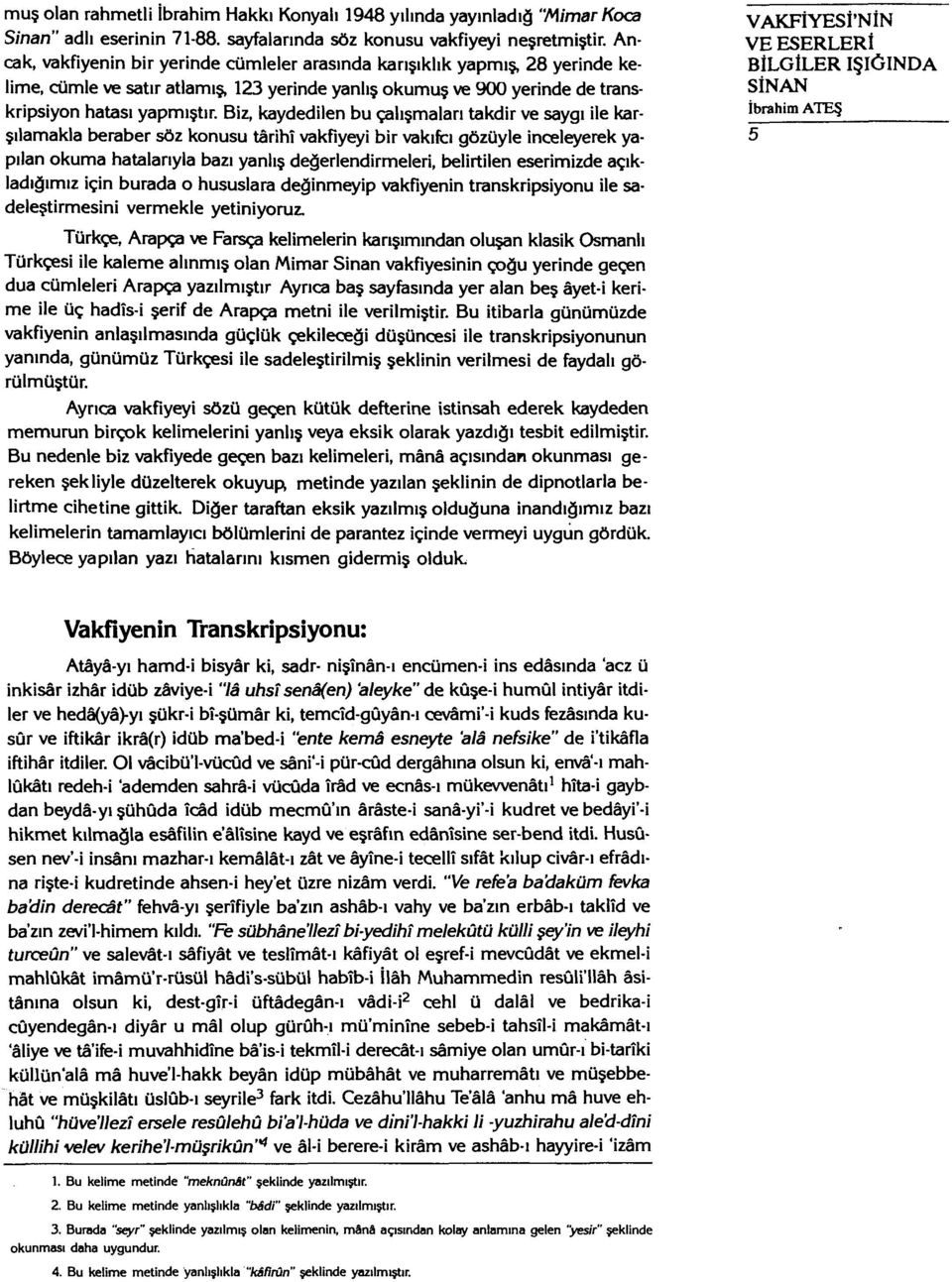 Biz, kaydedilen bu çalışmaları takdir ve saygı ile karşılamakla beraber söz konusu târihî vakfiyeyi bir vakıftı gözüyle inceleyerek yapılan okuma hatalarıyla bazı yanlış değerlendirmeleri, belirtilen