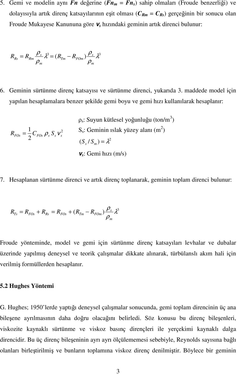 addede odel için yapılan heaplaalara benzer şekilde gei boyu e gei hızı kullanılarak heaplanır: O O ρ S ρ : Suyun kütleel yoğunluğu (ton/ 3 ) S : Geinin ılak yüzey alanı ( ) ( S / ) λ S : Gei hızı