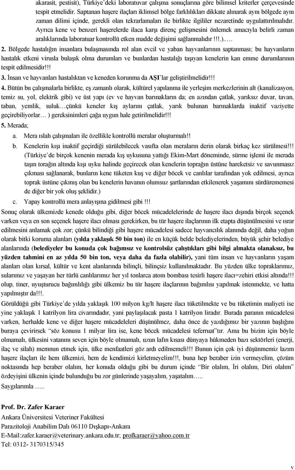 Ayrıca kene ve benzeri haşerelerde ilaca karşı direnç gelişmesini önlemek amacıyla belirli zaman aralıklarında laboratuar kontrollü etken madde değişimi sağlanmalıdır!!!.).. 2.