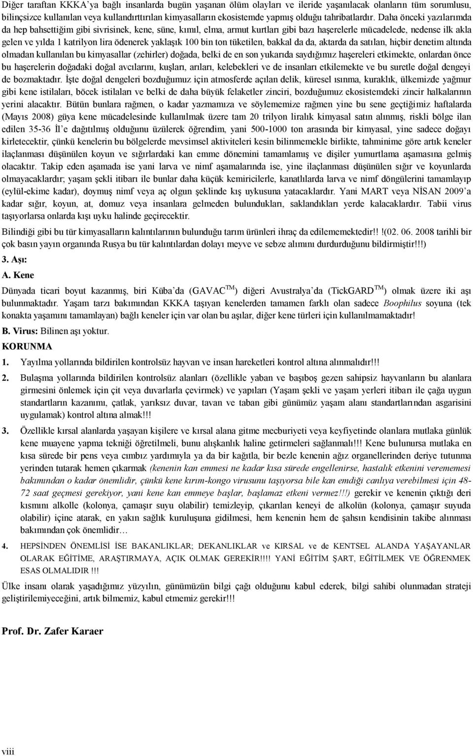 Daha önceki yazılarımda da hep bahsettiğim gibi sivrisinek, kene, süne, kımıl, elma, armut kurtları gibi bazı haşerelerle mücadelede, nedense ilk akla gelen ve yılda 1 katrilyon lira ödenerek