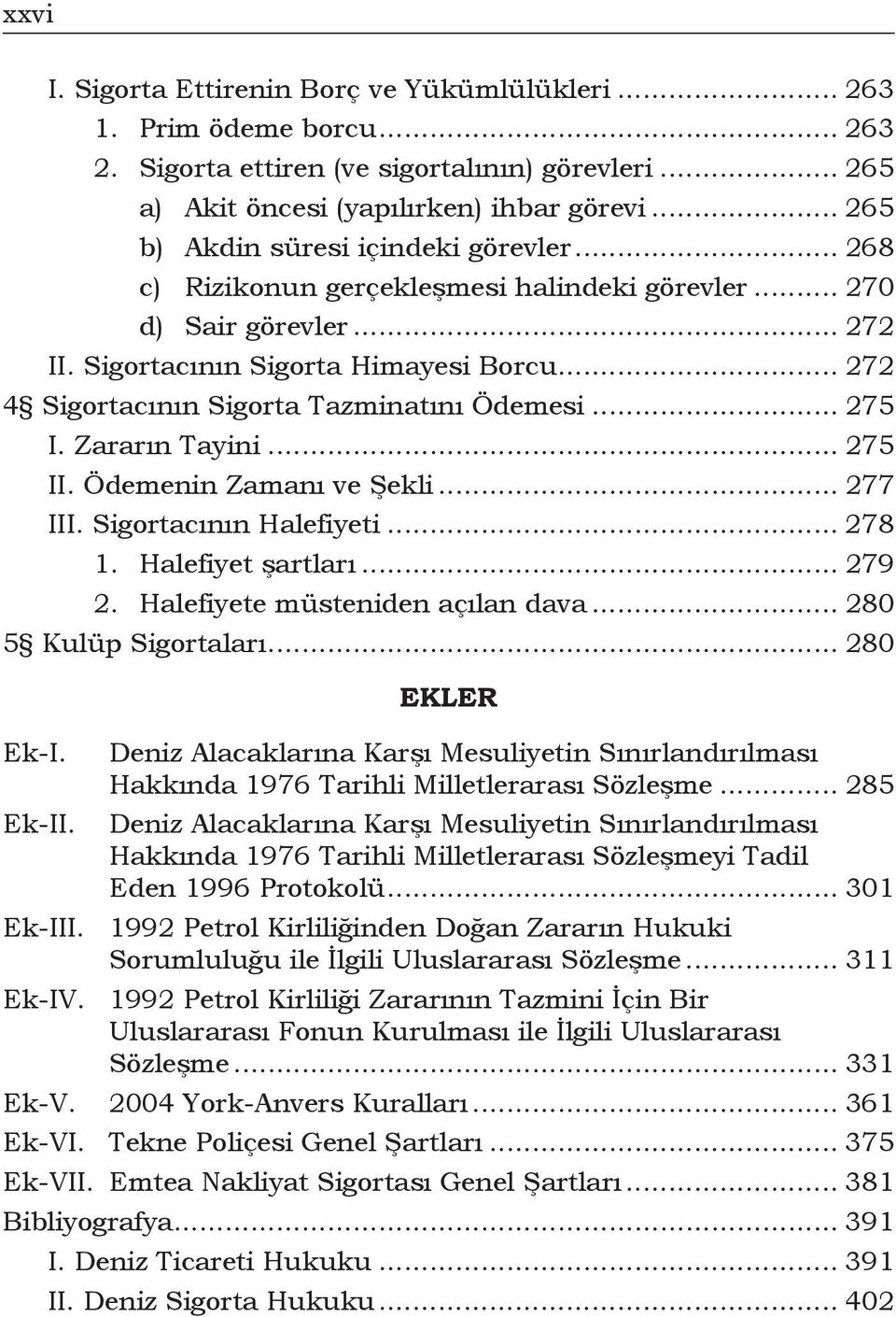 .. 272 4 Sigortacının Sigorta Tazminatını Ödemesi... 275 I. Zararın Tayini... 275 II. Ödemenin Zamanı ve Şekli... 277 III. Sigortacının Halefiyeti... 278 1. Halefiyet şartları... 279 2.