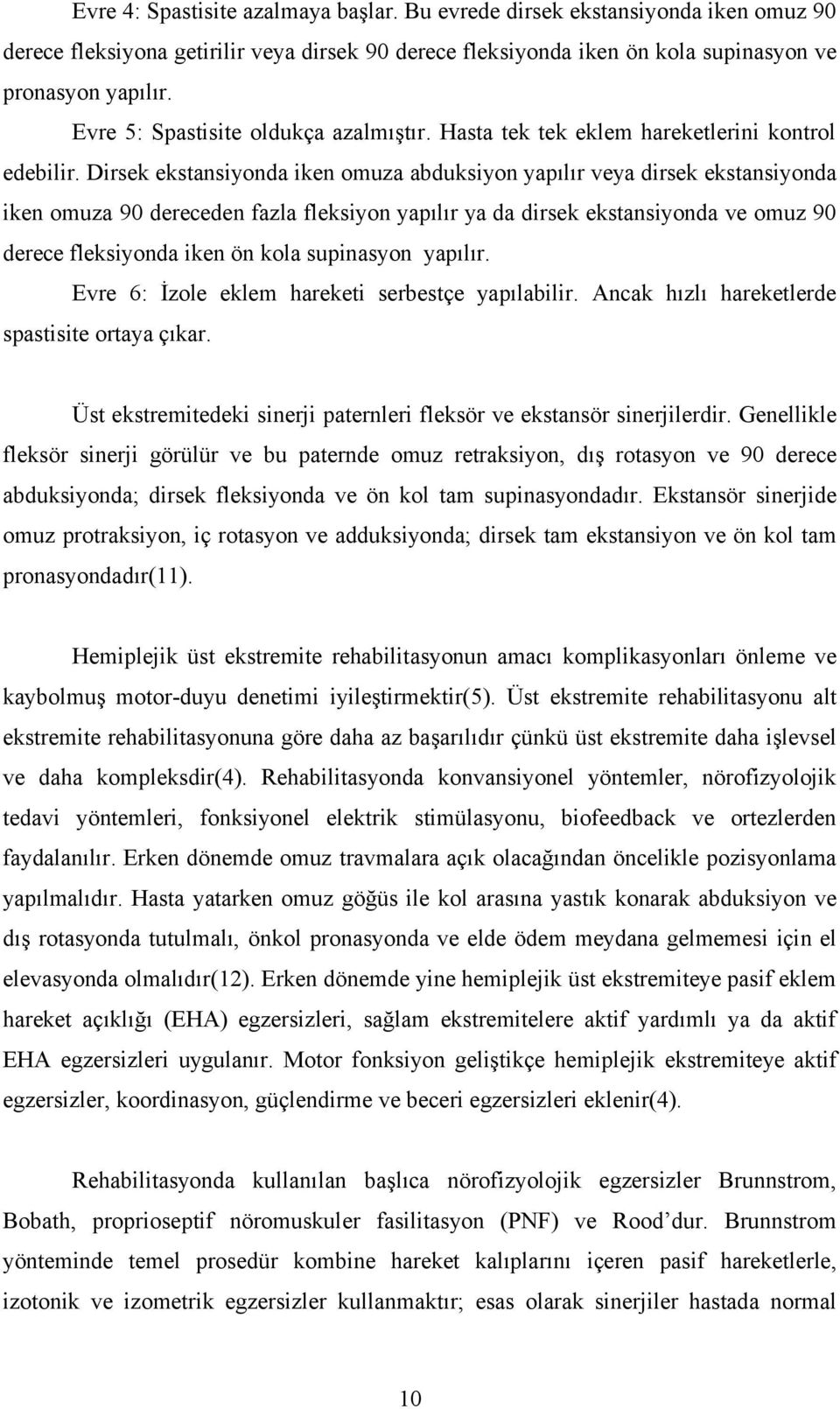 Dirsek ekstansiyonda iken omuza abduksiyon yapılır veya dirsek ekstansiyonda iken omuza 90 dereceden fazla fleksiyon yapılır ya da dirsek ekstansiyonda ve omuz 90 derece fleksiyonda iken ön kola