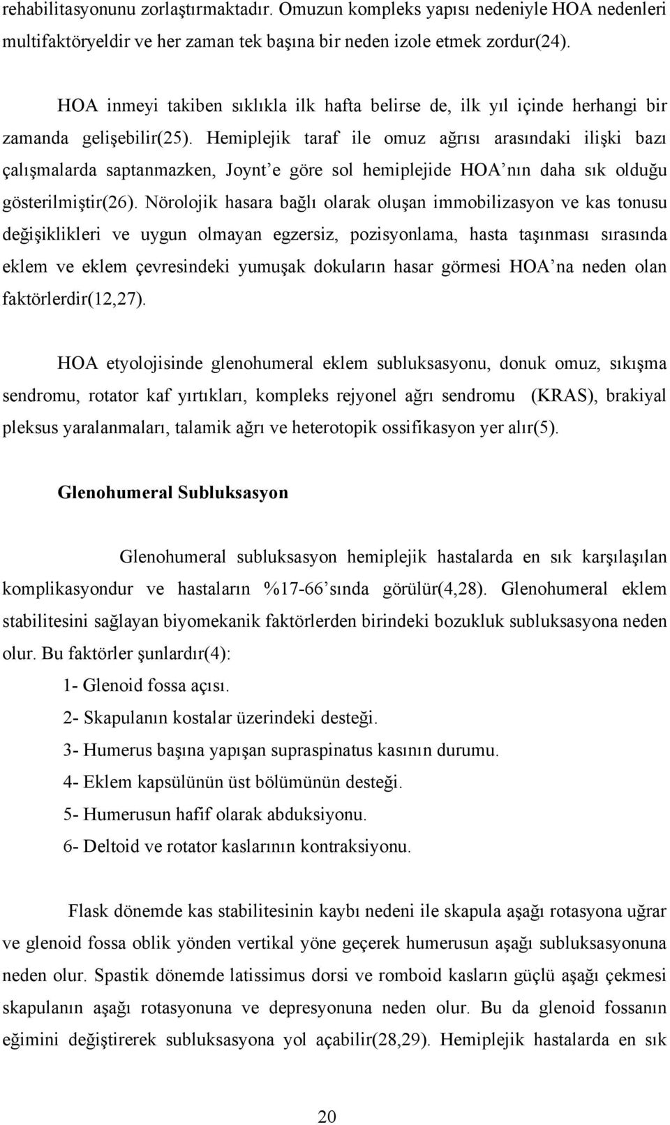 Hemiplejik taraf ile omuz ağrısı arasındaki ilişki bazı çalışmalarda saptanmazken, Joynt e göre sol hemiplejide HOA nın daha sık olduğu gösterilmiştir(26).