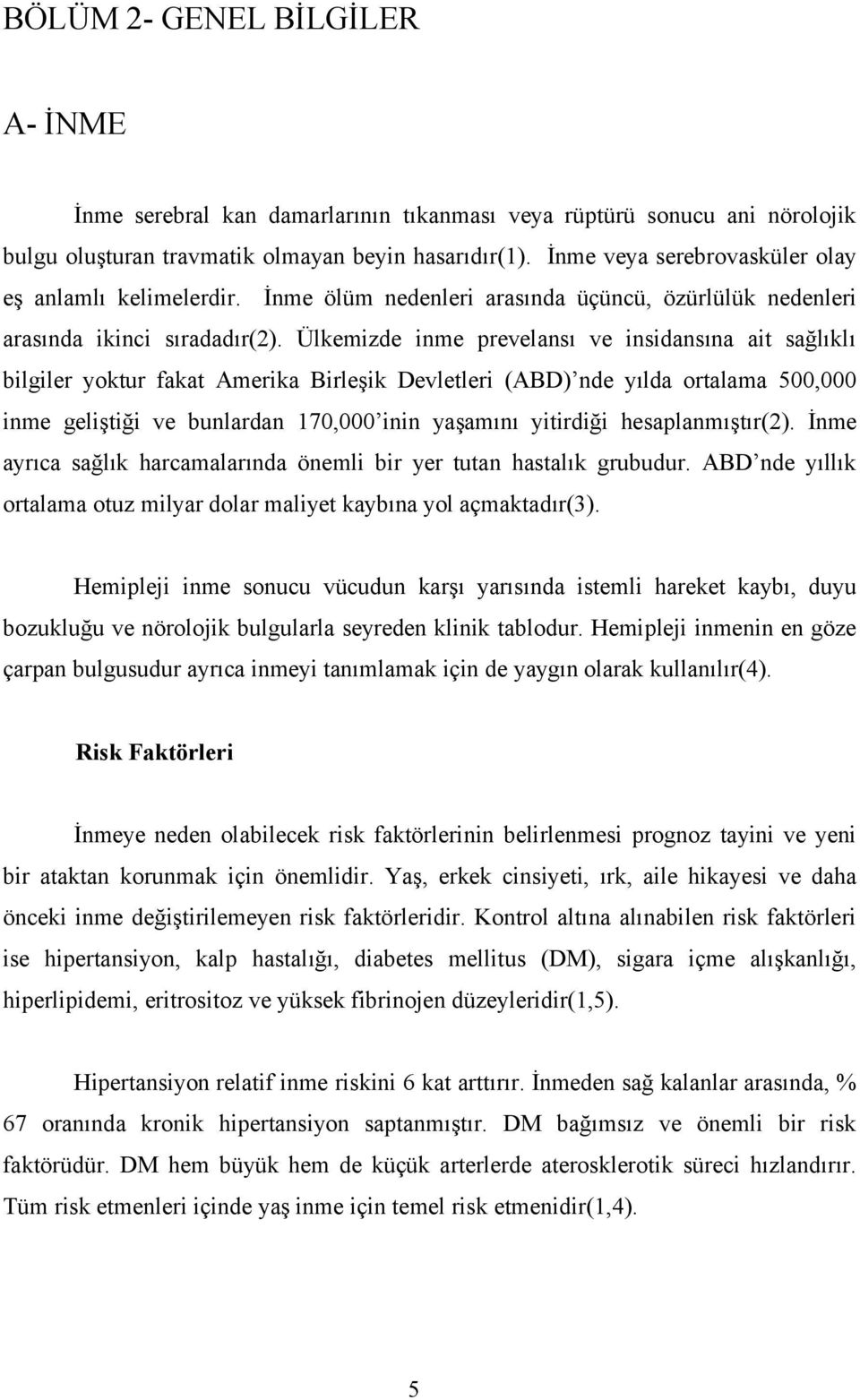 Ülkemizde inme prevelansı ve insidansına ait sağlıklı bilgiler yoktur fakat Amerika Birleşik Devletleri (ABD) nde yılda ortalama 500,000 inme geliştiği ve bunlardan 170,000 inin yaşamını yitirdiği