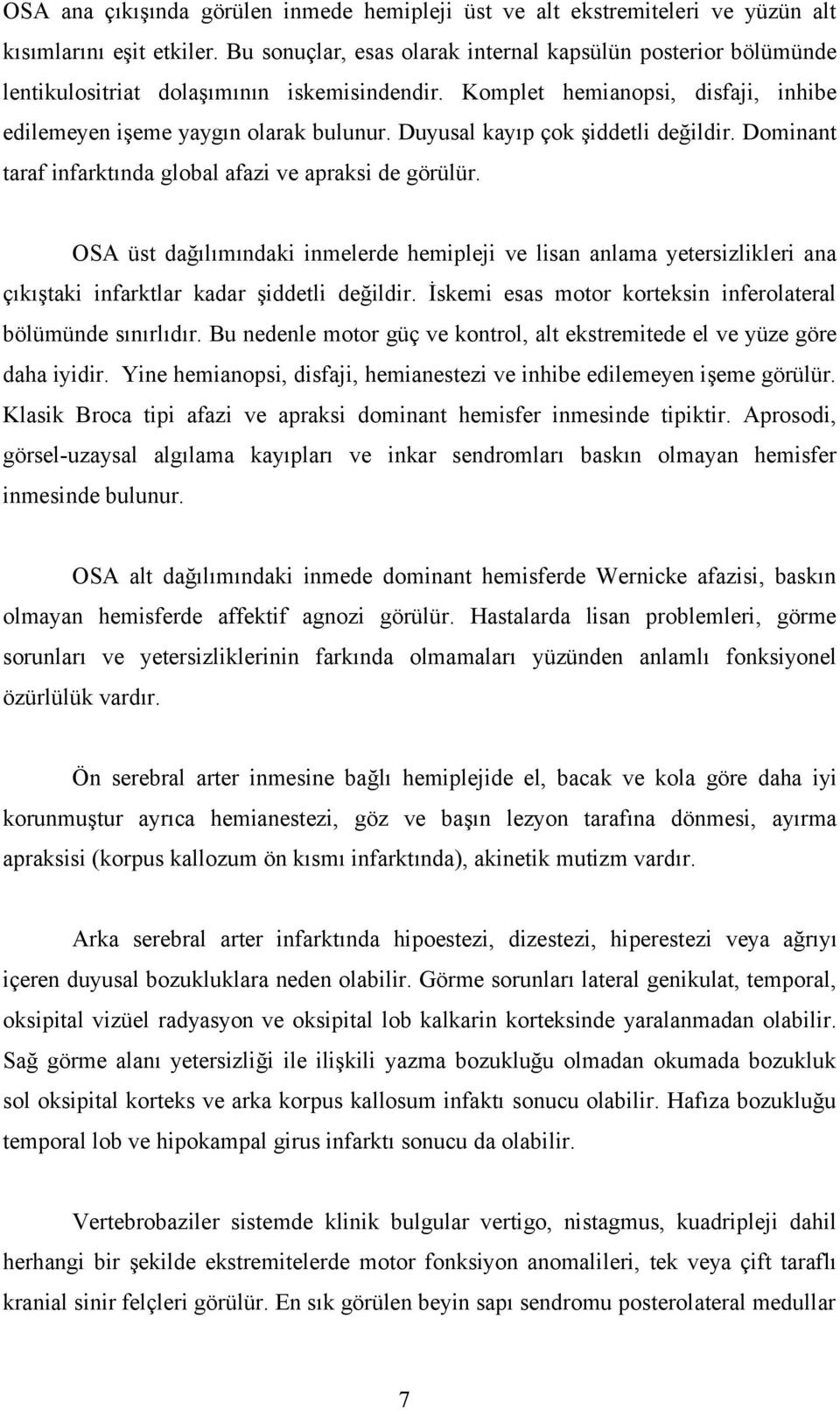 Duyusal kayıp çok şiddetli değildir. Dominant taraf infarktında global afazi ve apraksi de görülür.