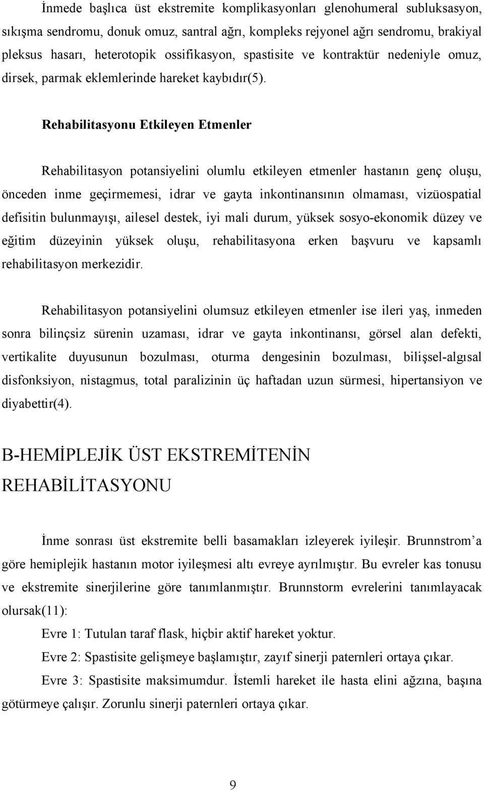 Rehabilitasyonu Etkileyen Etmenler Rehabilitasyon potansiyelini olumlu etkileyen etmenler hastanın genç oluşu, önceden inme geçirmemesi, idrar ve gayta inkontinansının olmaması, vizüospatial