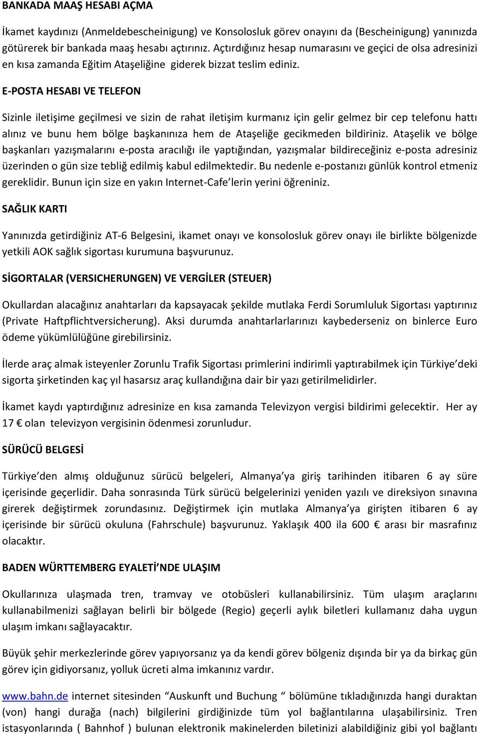 E-POSTA HESABI VE TELEFON Sizinle iletişime geçilmesi ve sizin de rahat iletişim kurmanız için gelir gelmez bir cep telefonu hattı alınız ve bunu hem bölge başkanınıza hem de Ataşeliğe gecikmeden