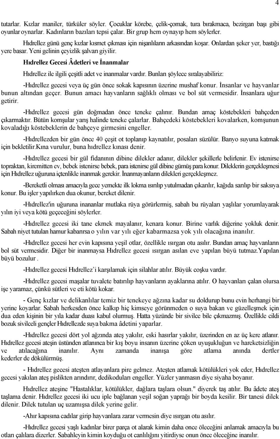 Hıdrellez Gecesi Âdetleri ve İnanmalar Hıdrellez ile ilgili çeşitli adet ve inanmalar vardır. Bunları şöylece sıralayabiliriz: -Hıdrellez gecesi veya üç gün önce sokak kapısının üzerine mushaf konur.