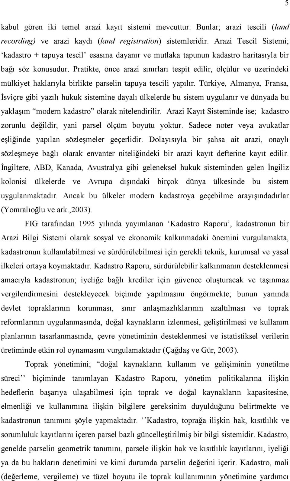 Pratikte, önce arazi sınırları tespit edilir, ölçülür ve üzerindeki mülkiyet haklarıyla birlikte parselin tapuya tescili yapılır.