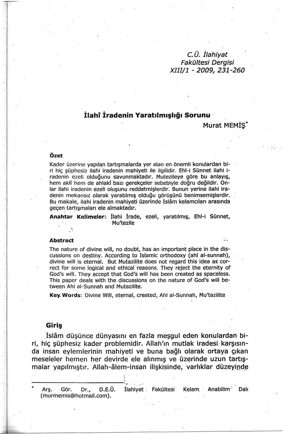 Onlar ilahi iradenin ezeli oluşunu reddetmişlerdir. Bunun yerine ilahi iradenin mekansız olarak yaratılmış olduğu görüşünü benimsemişlerdir.