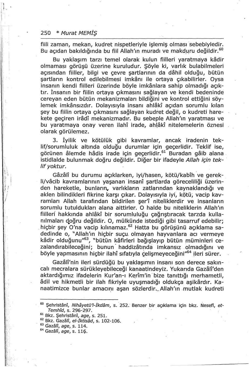 Şöyle ki, varlık bulabilmeleri açısından fiiller, bilgi ve çevre şartlarının da dahil olduğu, bütün şartların kontrol edilebilmesi imkanı ile ortaya çıkabilirler.