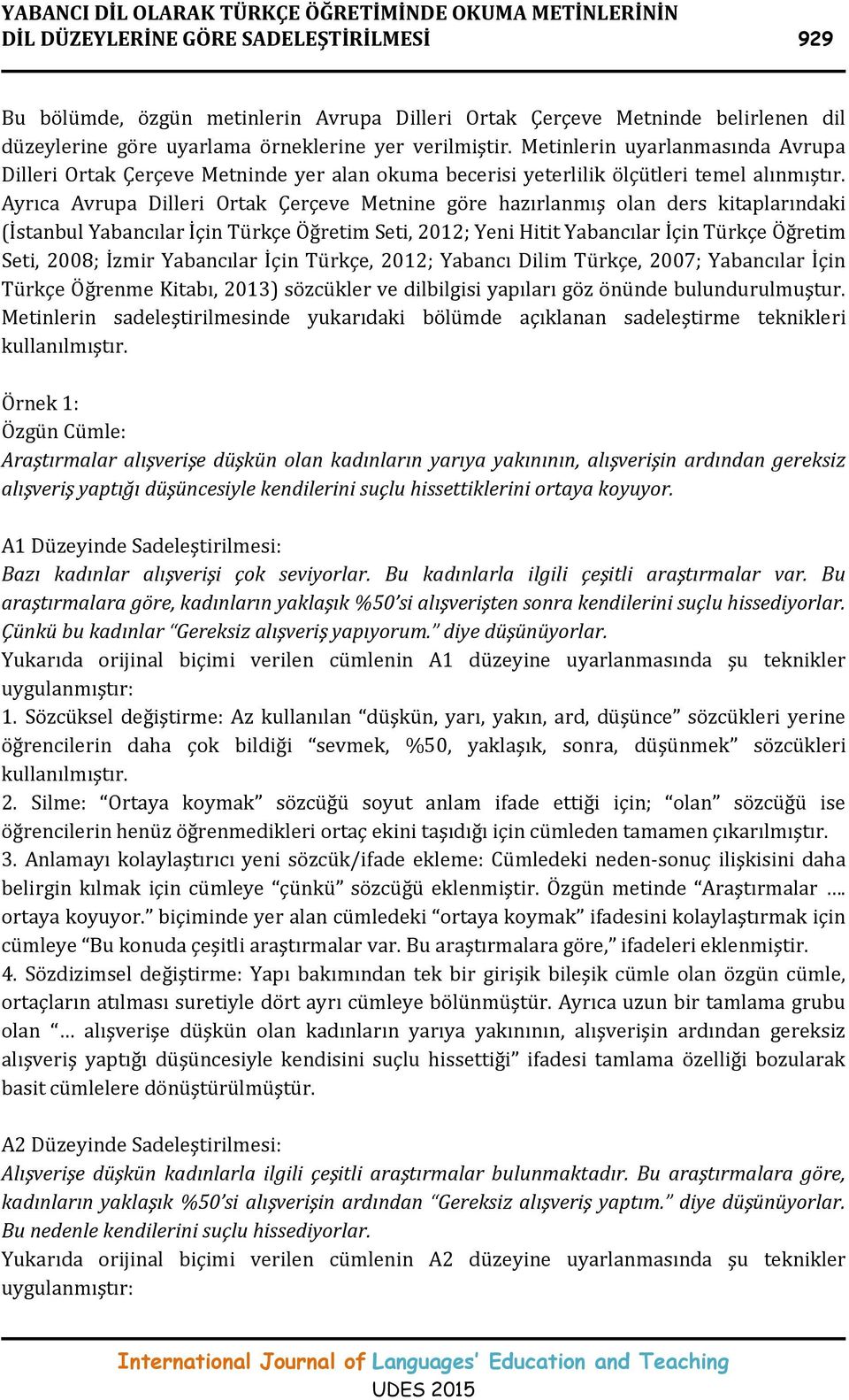 Ayrıca Avrupa Dilleri Ortak Çerçeve Metnine göre hazırlanmış olan ders kitaplarındaki (İstanbul Yabancılar İçin Türkçe Öğretim Seti, 2012; Yeni Hitit Yabancılar İçin Türkçe Öğretim Seti, 2008; İzmir