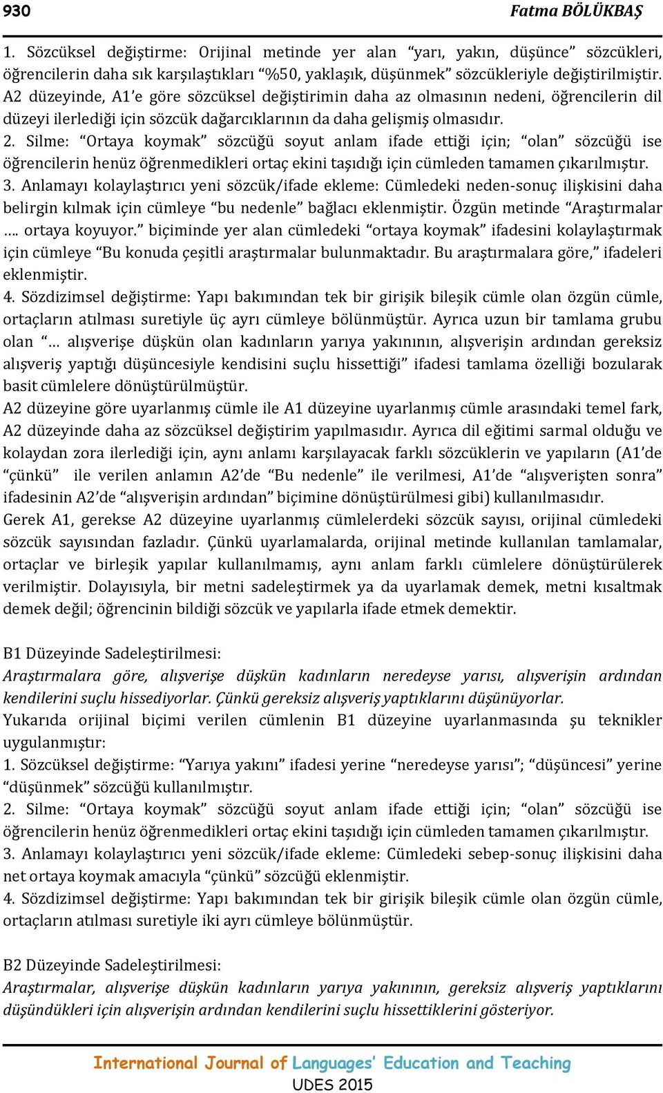 Silme: Ortaya koymak sözcüğü soyut anlam ifade ettiği için; olan sözcüğü ise öğrencilerin henüz öğrenmedikleri ortaç ekini taşıdığı için cümleden tamamen çıkarılmıştır. 3.