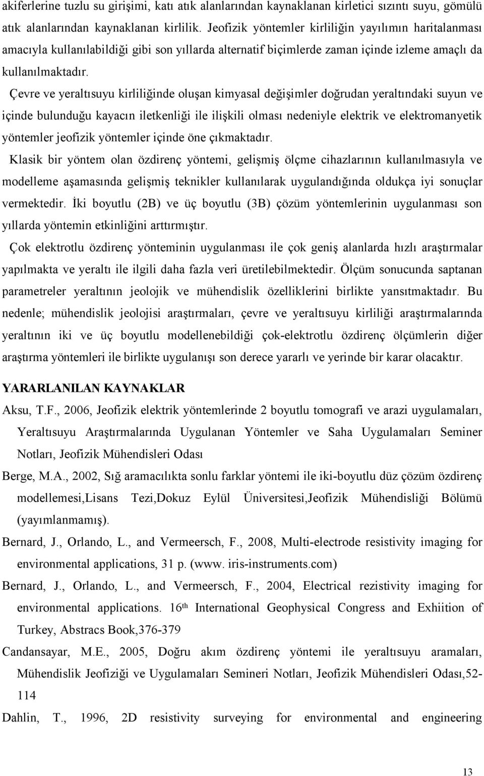 Çevre ve yeraltısuyu kirliliğinde oluşan kimyasal değişimler doğrudan yeraltındaki suyun ve içinde bulunduğu kayacın iletkenliği ile ilişkili olması nedeniyle elektrik ve elektromanyetik yöntemler