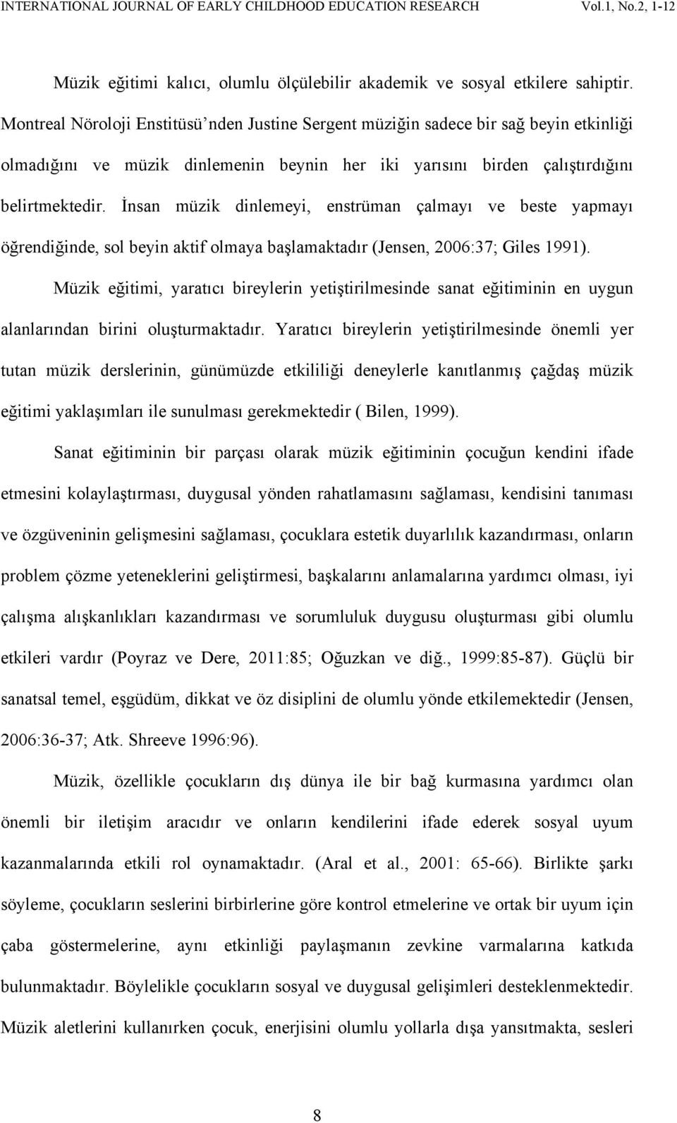 İnsan müzik dinlemeyi, enstrüman çalmayı ve beste yapmayı öğrendiğinde, sol beyin aktif olmaya başlamaktadır (Jensen, 2006:37; Giles 1991).