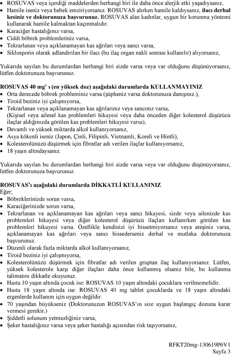 Karaciğer hastalığınız varsa, Ciddi böbrek problemleriniz varsa, Tekrarlanan veya açıklanamayan kas ağrıları veya sancı varsa, Siklosporin olarak adlandırılan bir ilacı (bu ilaç organ nakli sonrası