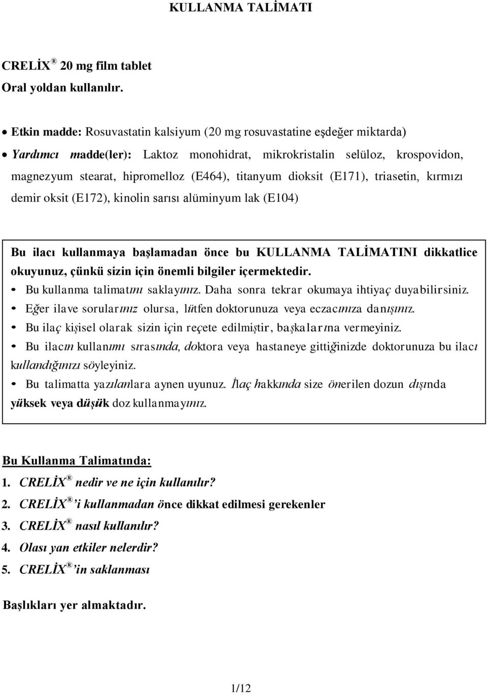 dioksit (E171), triasetin, kırmızı demir oksit (E172), kinolin sarısı alüminyum lak (E104) Bu ilacı kullanmaya başlamadan önce bu KULLANMA TALİMATINI dikkatlice okuyunuz, çünkü sizin için önemli