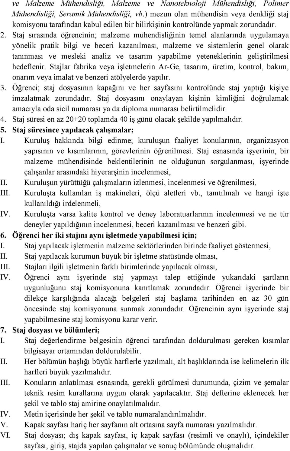 Staj sırasında öğrencinin; malzeme mühendisliğinin temel alanlarında uygulamaya yönelik pratik bilgi ve beceri kazanılması, malzeme ve sistemlerin genel olarak tanınması ve mesleki analiz ve tasarım