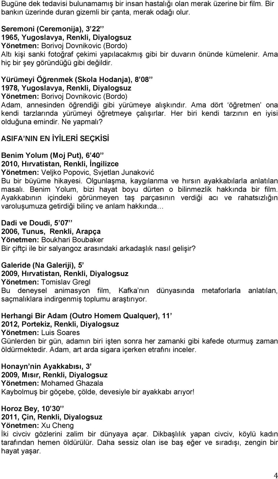 Yürümeyi Öğrenmek (Skola Hodanja), 8 08 1978, Yugoslavya, Renkli, Diyalogsuz Adam, annesinden öğrendiği gibi yürümeye alışkındır. Ama dört öğretmen ona kendi tarzlarında yürümeyi öğretmeye çalışırlar.