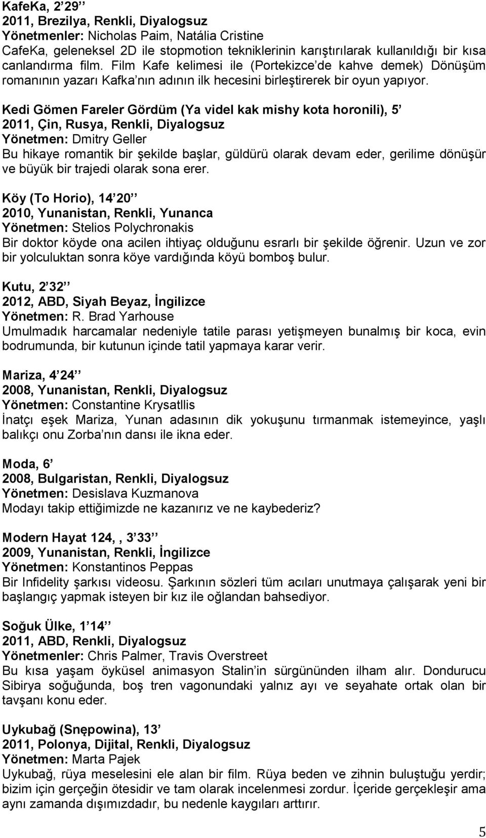 Kedi Gömen Fareler Gördüm (Ya videl kak mishy kota horonili), 5 2011, Çin, Rusya, Renkli, Diyalogsuz Yönetmen: Dmitry Geller Bu hikaye romantik bir şekilde başlar, güldürü olarak devam eder, gerilime