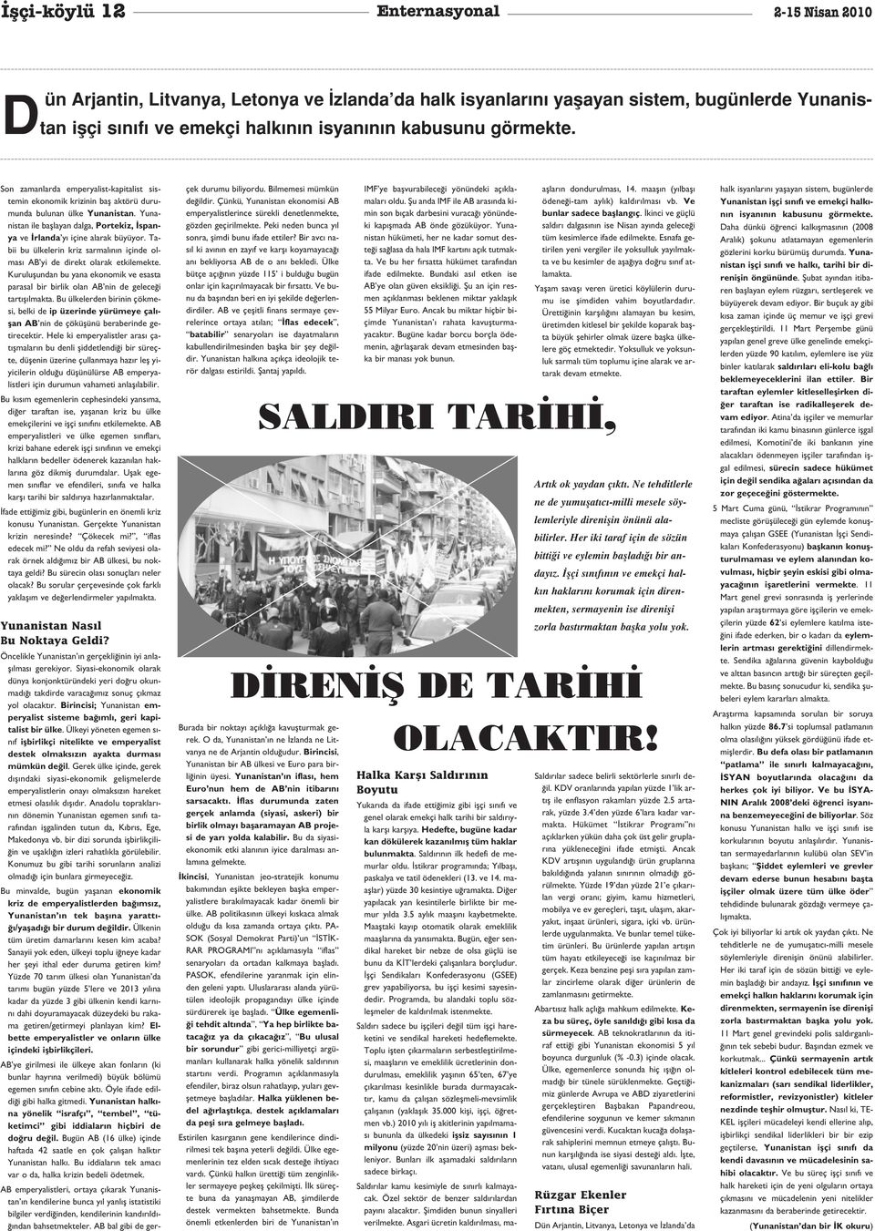 Tabii bu ülkelerin kriz sarmal n n içinde olmas AB yi de direkt olarak etkilemekte. Kuruluflundan bu yana ekonomik ve esasta parasal bir birlik olan AB nin de gelece i tart fl lmakta.