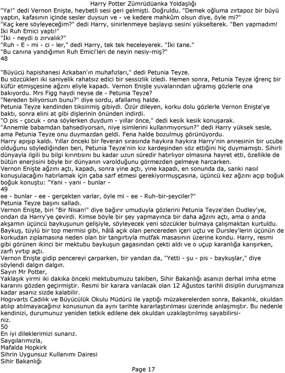 " "Ruh - E - mi - ci - ler," dedi Harry, tek tek heceleyerek. "İki tane." "Bu canına yandığımın Ruh Emici'leri de neyin nesiy-miş?" 48 "Büyücü hapishanesi Azkaban'ın muhafızları," dedi Petunia Teyze.