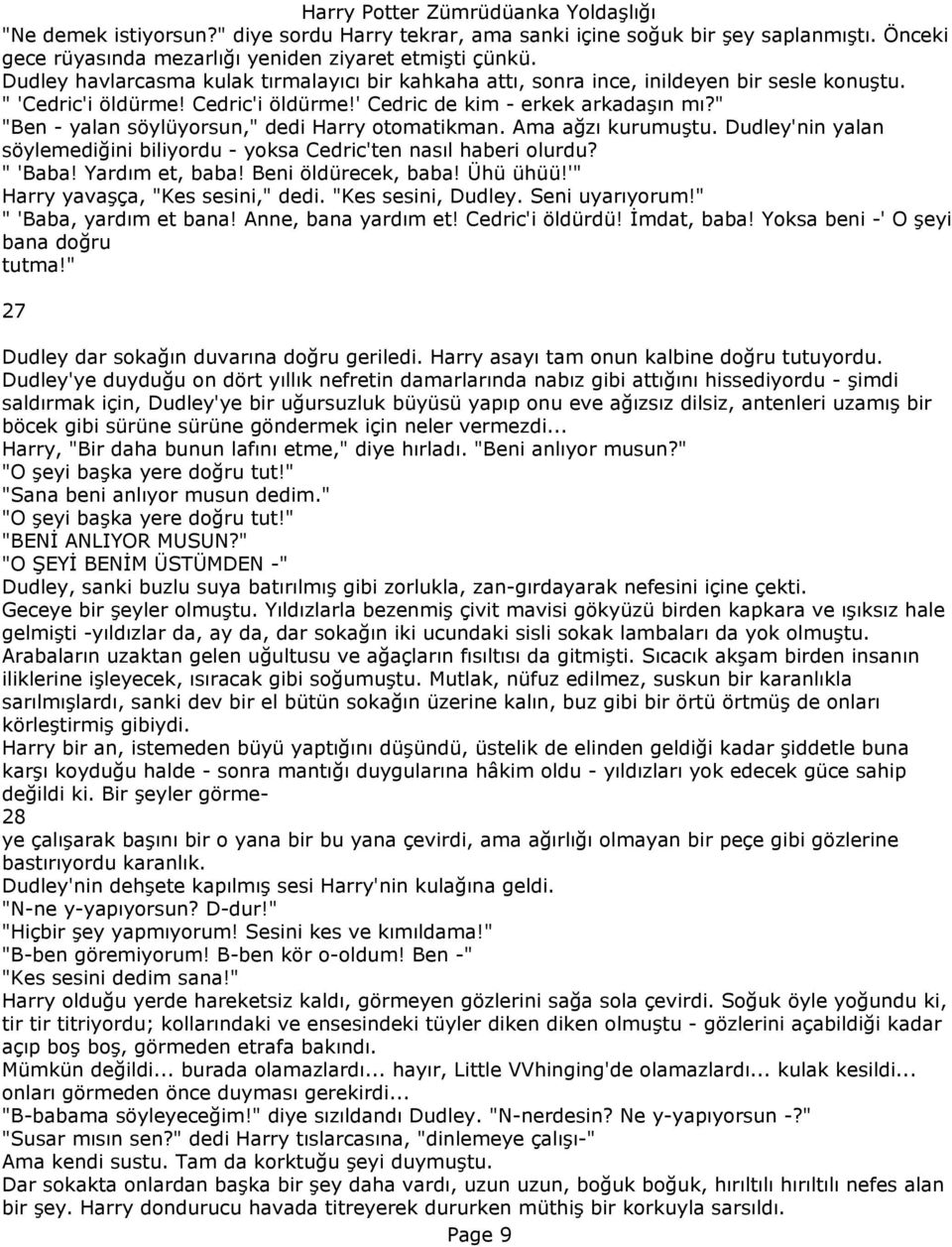 " "Ben - yalan söylüyorsun," dedi Harry otomatikman. Ama ağzı kurumuştu. Dudley'nin yalan söylemediğini biliyordu - yoksa Cedric'ten nasıl haberi olurdu? " 'Baba! Yardım et, baba!