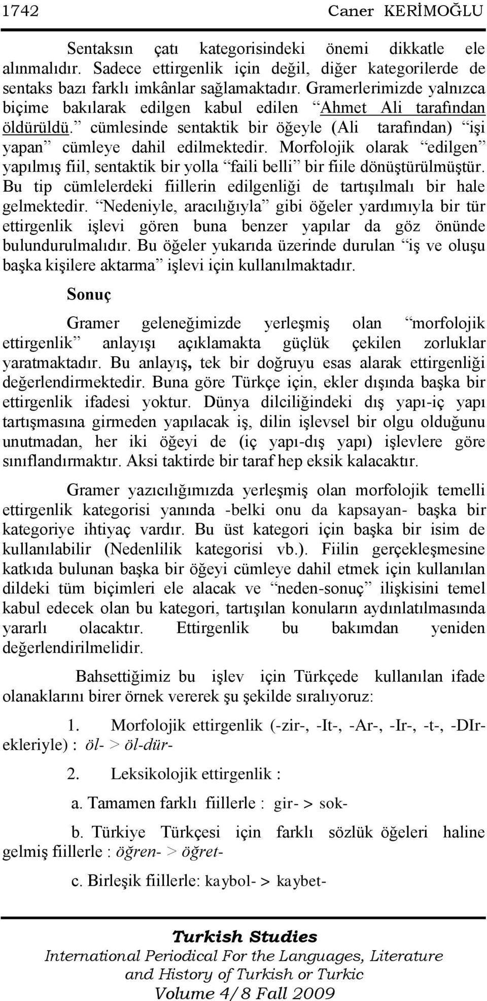 Morfolojik olarak edilgen yapılmıģ fiil, sentaktik bir yolla faili belli bir fiile dönüģtürülmüģtür. Bu tip cümlelerdeki fiillerin edilgenliği de tartıģılmalı bir hale gelmektedir.