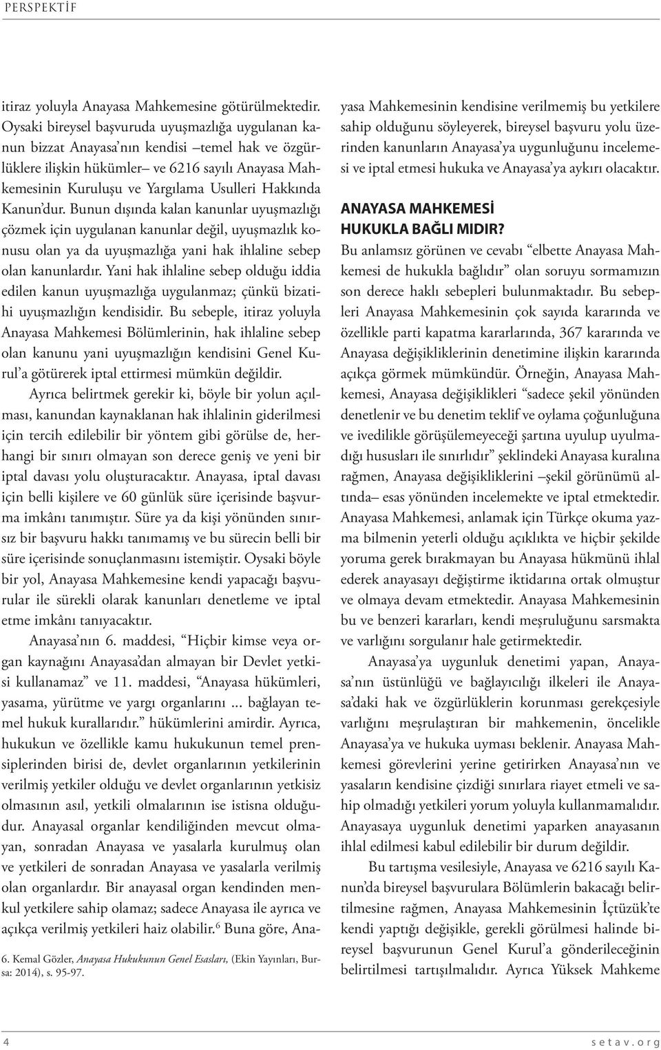 Kanun dur. Bunun dışında kalan kanunlar uyuşmazlığı çözmek için uygulanan kanunlar değil, uyuşmazlık konusu olan ya da uyuşmazlığa yani hak ihlaline sebep olan kanunlardır.