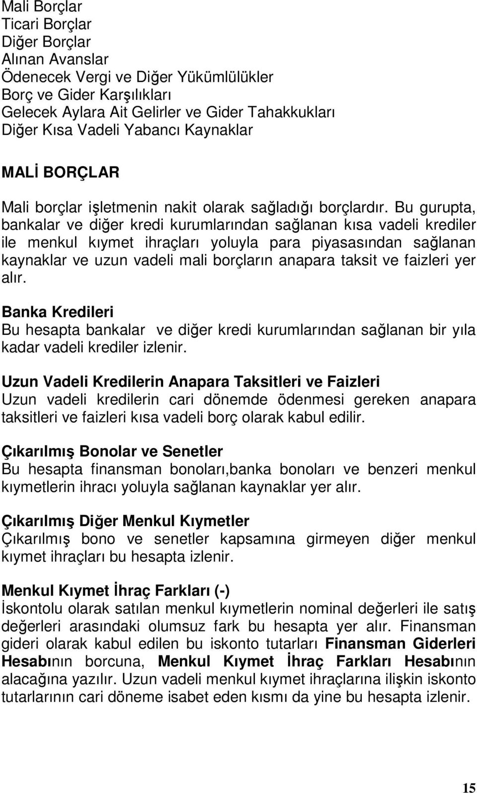 Bu gurupta, bankalar ve diğer kredi kurumlarından sağlanan kısa vadeli krediler ile menkul kıymet ihraçları yoluyla para piyasasından sağlanan kaynaklar ve uzun vadeli mali borçların anapara taksit