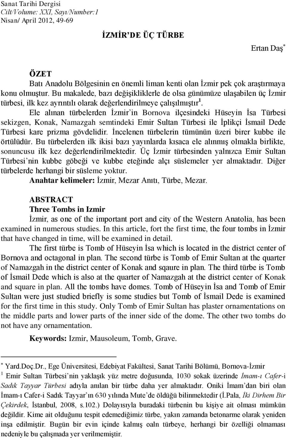 Ele alınan türbelerden İzmir in Bornova ilçesindeki Hüseyin İsa Türbesi sekizgen, Konak, Namazgah semtindeki Emir Sultan Türbesi ile İplikçi İsmail Dede Türbesi kare prizma gövdelidir.