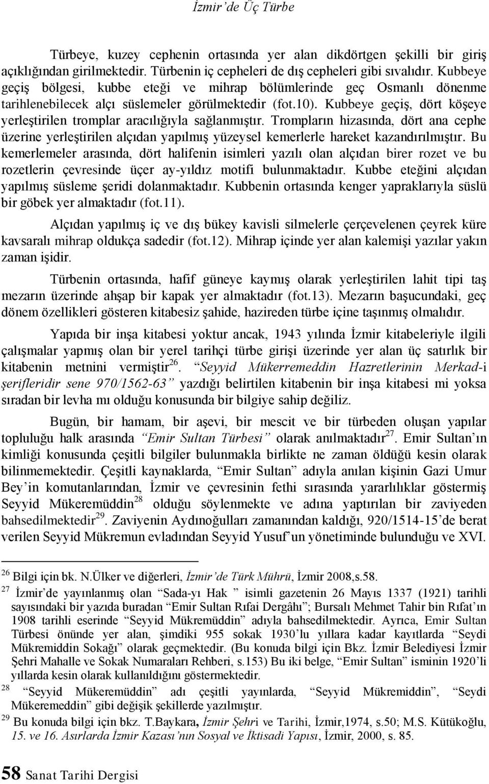 Kubbeye geçiş, dört köşeye yerleştirilen tromplar aracılığıyla sağlanmıştır. Trompların hizasında, dört ana cephe üzerine yerleştirilen alçıdan yapılmış yüzeysel kemerlerle hareket kazandırılmıştır.