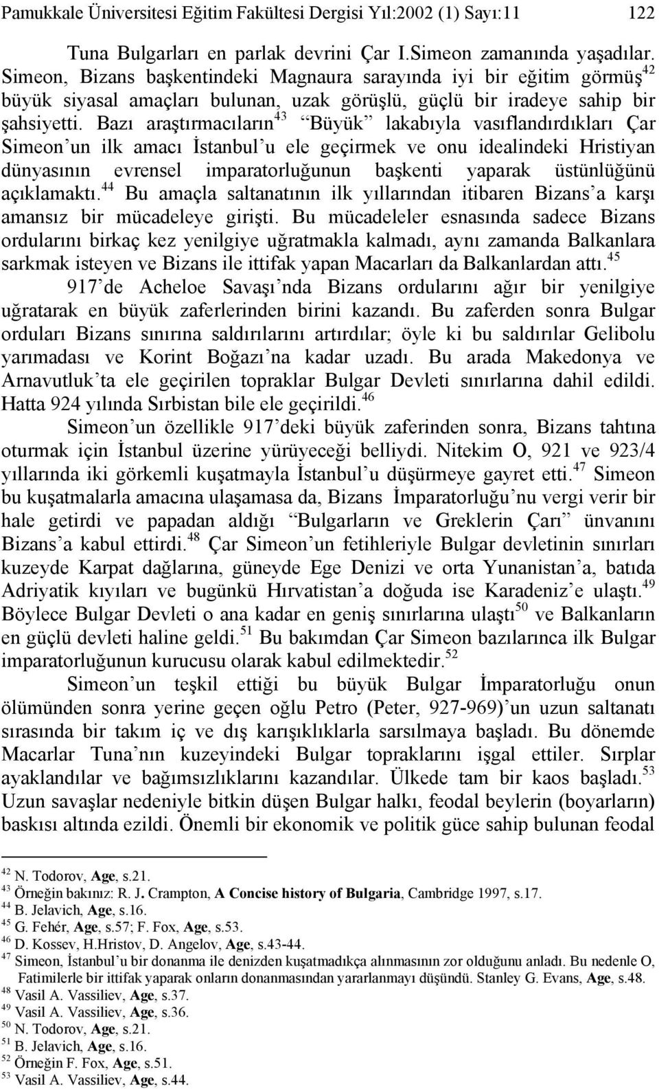 Bazı araştırmacıların 43 Büyük lakabıyla vasıflandırdıkları Çar Simeon un ilk amacı İstanbul u ele geçirmek ve onu idealindeki Hristiyan dünyasının evrensel imparatorluğunun başkenti yaparak