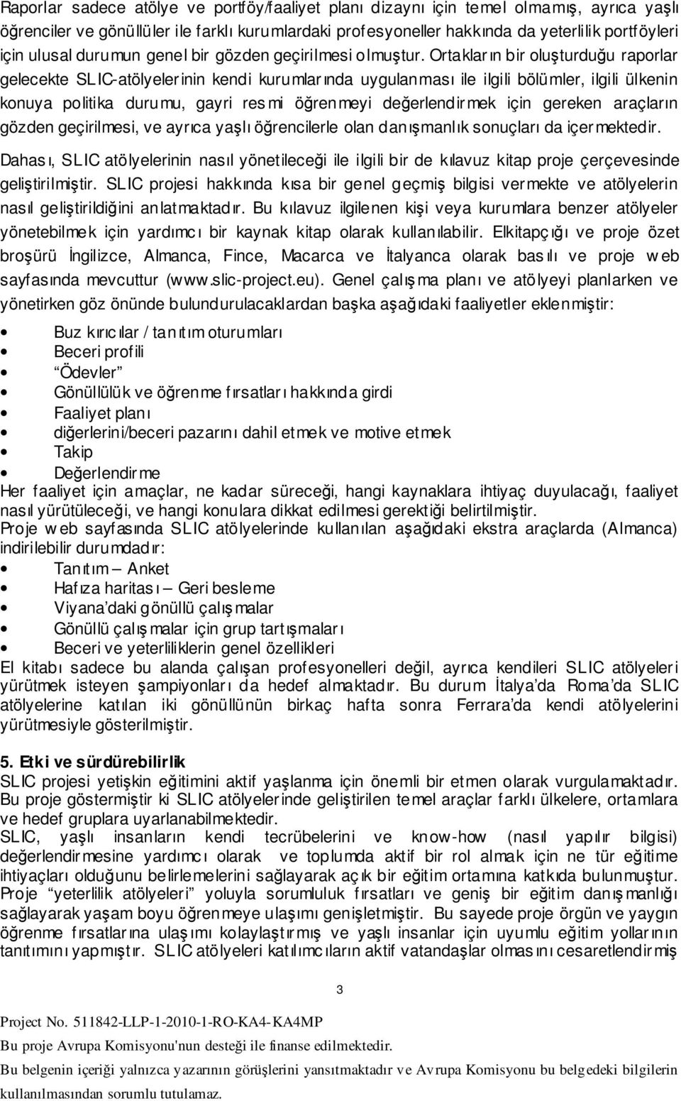 Ortakların bir oluşturduğu raporlar gelecekte SLIC-atölyelerinin kendi kurumlarında uygulanması ile ilgili bölümler, ilgili ülkenin konuya politika durumu, gayri resmi öğrenmeyi değerlendirmek için