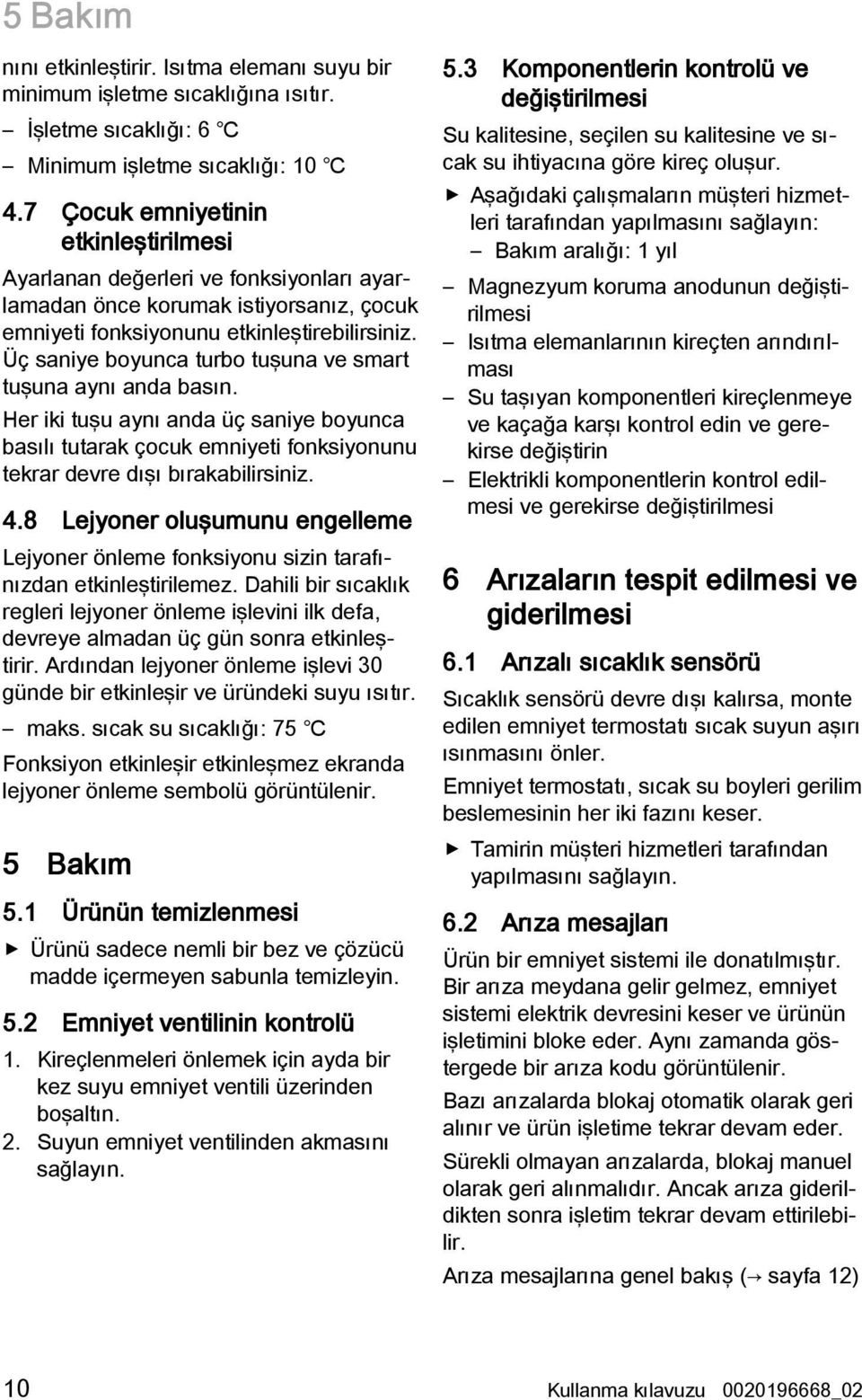 Üç saniye boyunca turbo tuşuna ve smart tuşuna aynı anda basın. Her iki tuşu aynı anda üç saniye boyunca basılı tutarak çocuk emniyeti fonksiyonunu tekrar devre dışı bırakabilirsiniz. 4.