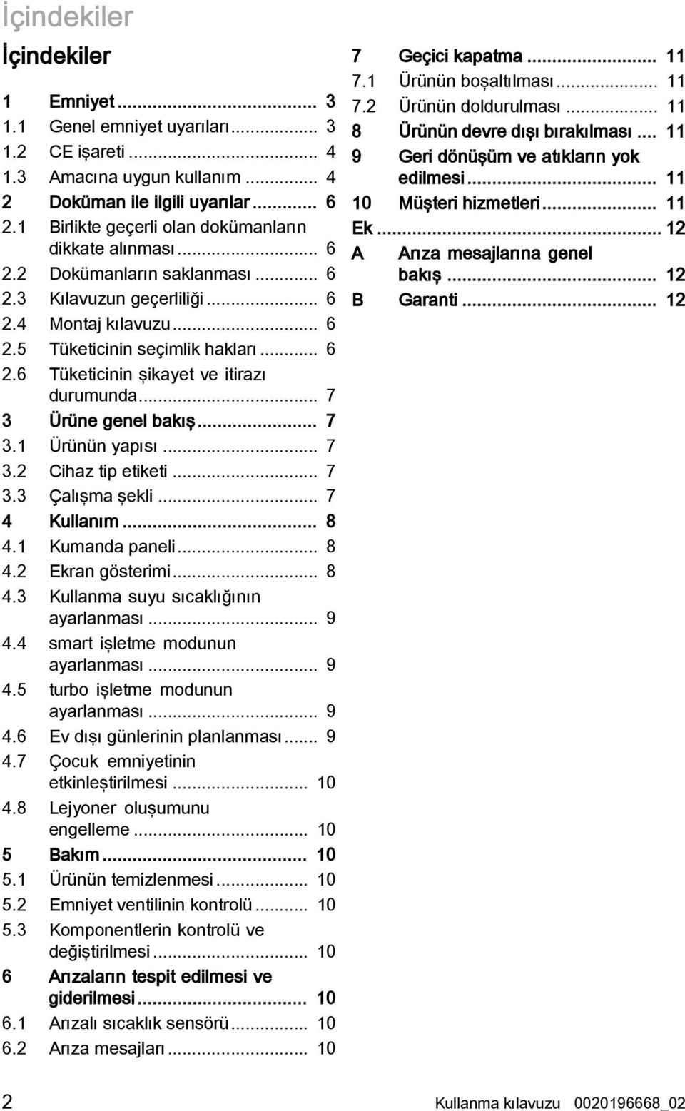 .. 7 3 Ürüne genel bakış... 7 3.1 Ürünün yapısı... 7 3.2 Cihaz tip etiketi... 7 3.3 Çalışma şekli... 7 4 Kullanım... 8 4.1 Kumanda paneli... 8 4.2 Ekran gösterimi... 8 4.3 Kullanma suyu sıcaklığının ayarlanması.